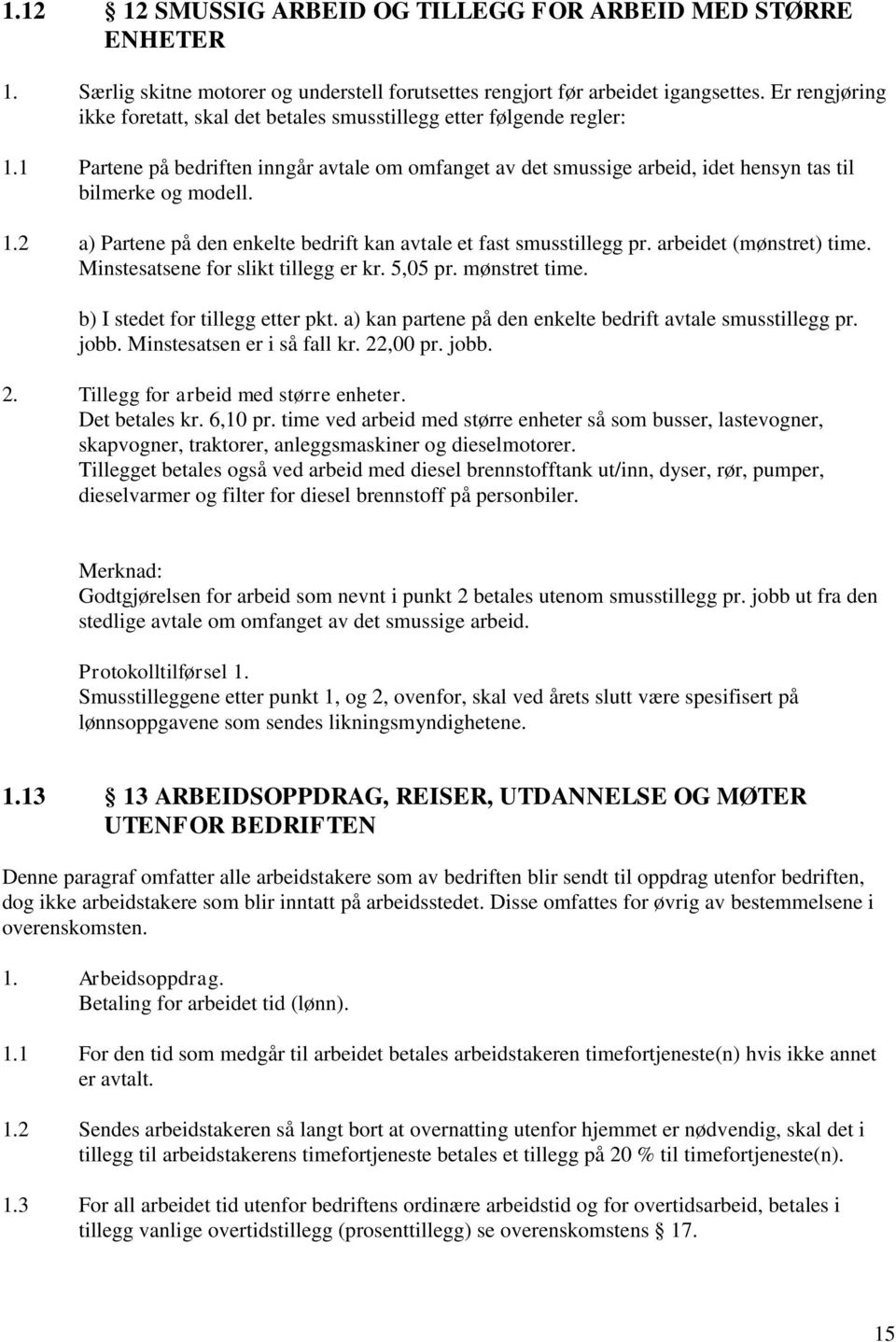 arbeidet (mønstret) time. Minstesatsene for slikt tillegg er kr. 5,05 pr. mønstret time. b) I stedet for tillegg etter pkt. a) kan partene på den enkelte bedrift avtale smusstillegg pr. jobb.