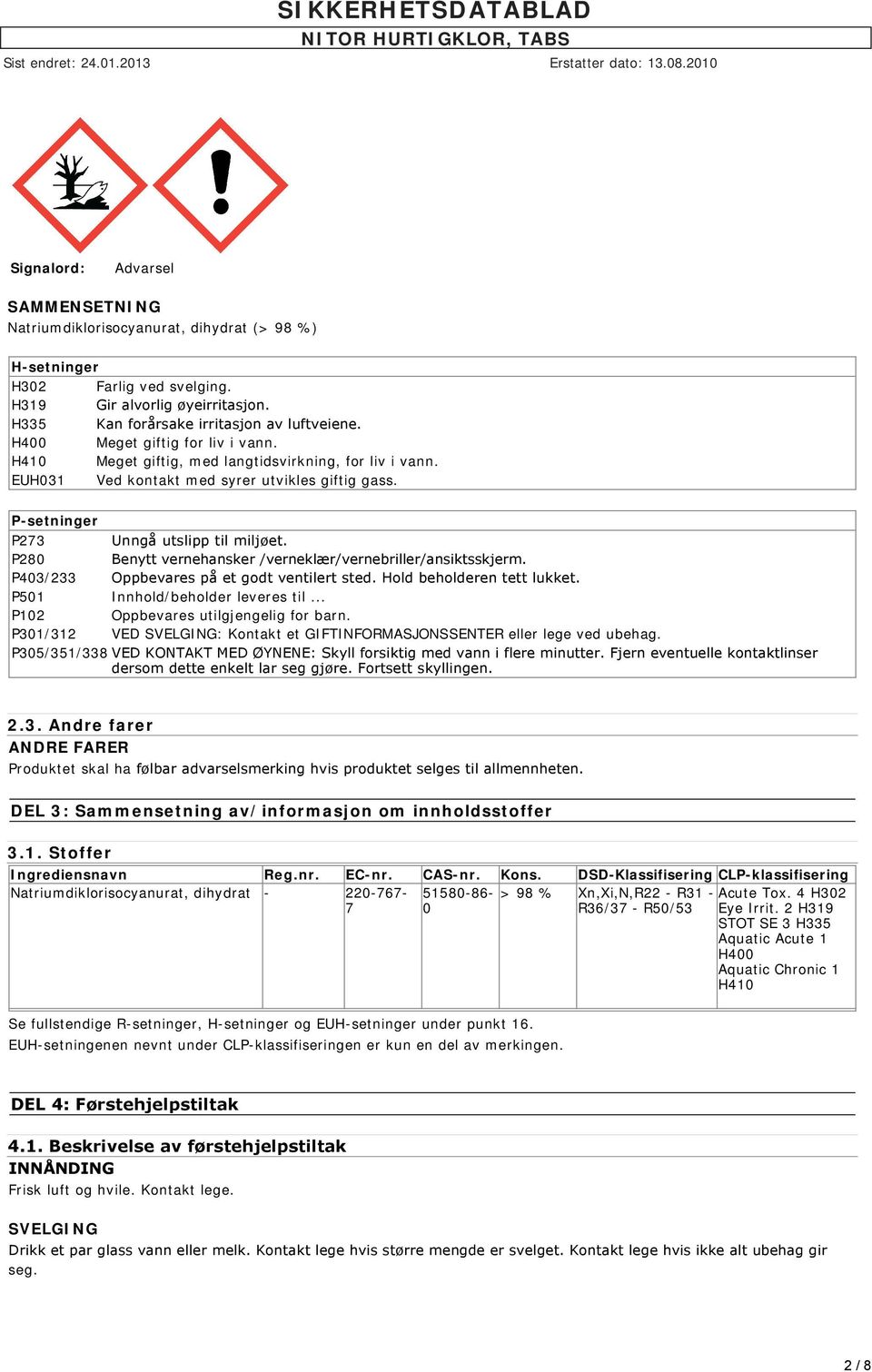 P280 Benytt vernehansker /verneklær/vernebriller/ansiktsskjerm. P403/233 Oppbevares på et godt ventilert sted. Hold beholderen tett lukket. P501 Innhold/beholder leveres til.