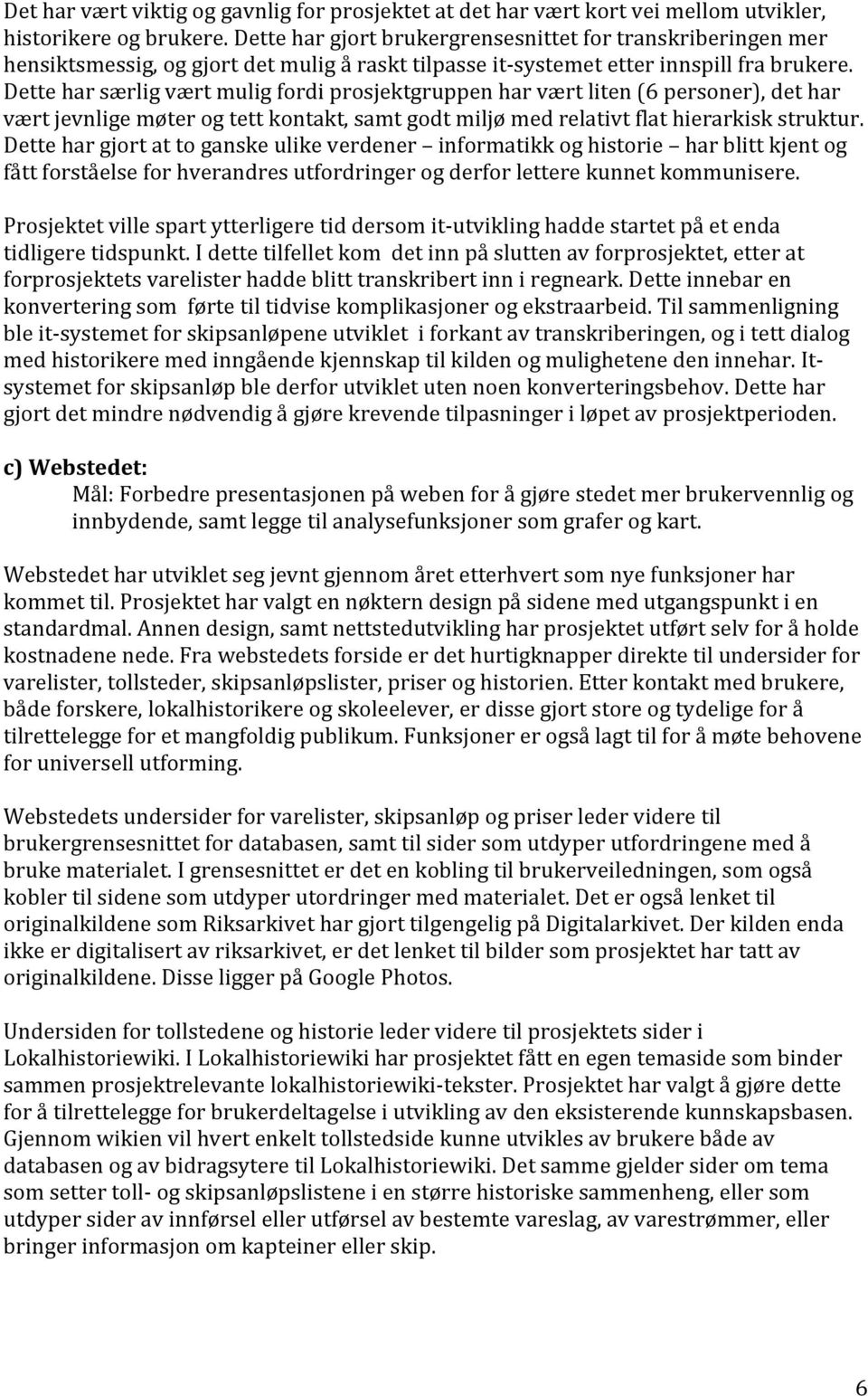 Dette har særlig vært mulig fordi prosjektgruppen har vært liten (6 personer), det har vært jevnlige møter og tett kontakt, samt godt miljø med relativt flat hierarkisk struktur.