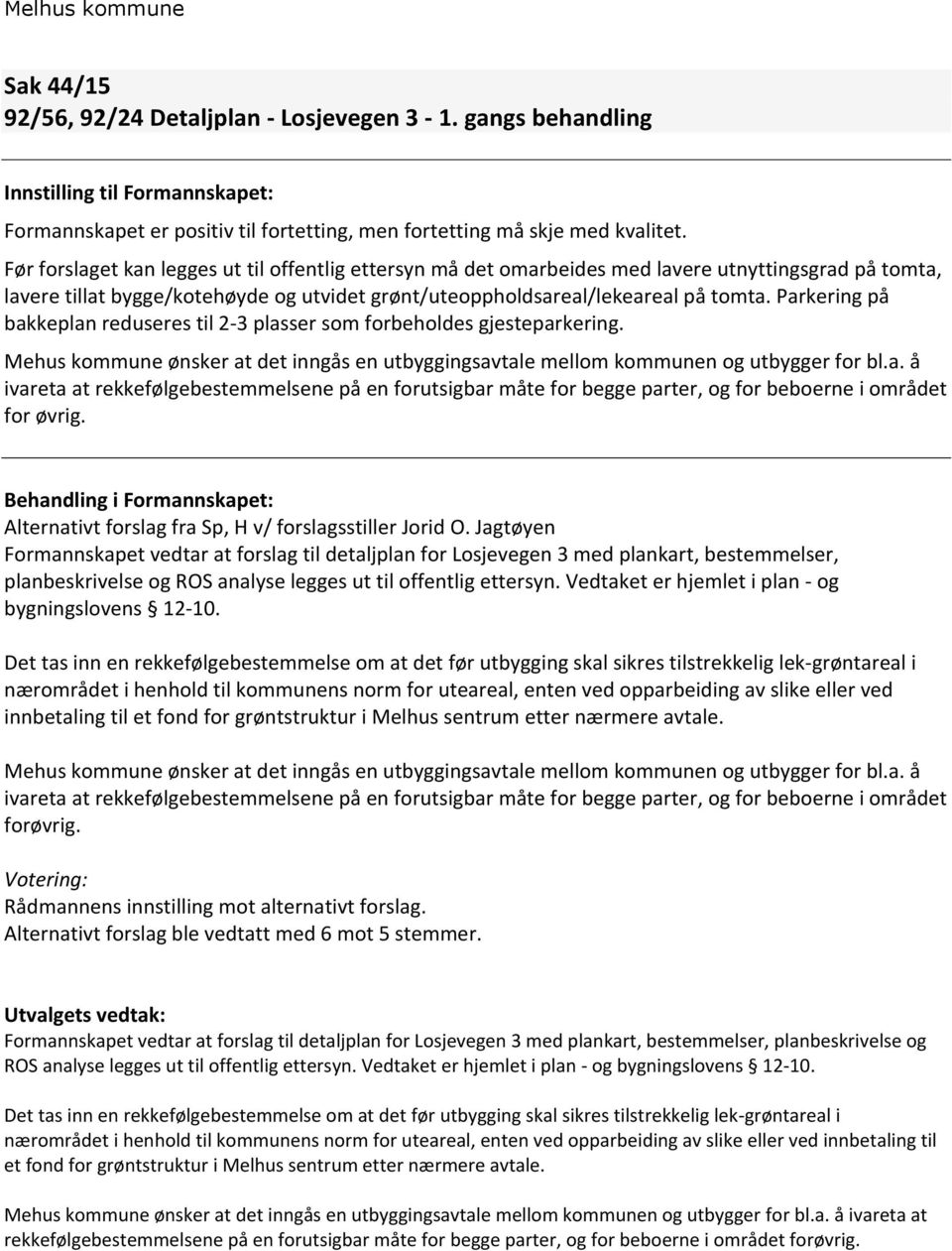 Parkering på bakkeplan reduseres til 2-3 plasser som forbeholdes gjesteparkering. Mehus kommune ønsker at det inngås en utbyggingsavtale mellom kommunen og utbygger for bl.a. å ivareta at rekkefølgebestemmelsene på en forutsigbar måte for begge parter, og for beboerne i området for øvrig.