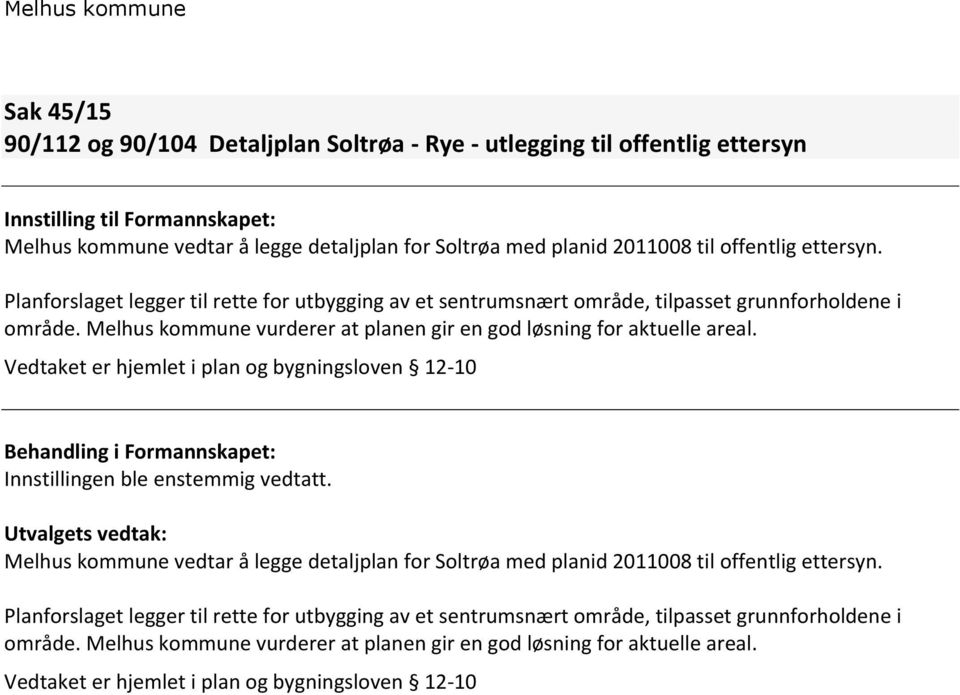 Vedtaket er hjemlet i plan og bygningsloven 12-10 Behandling i Formannskapet: Innstillingen ble enstemmig vedtatt.