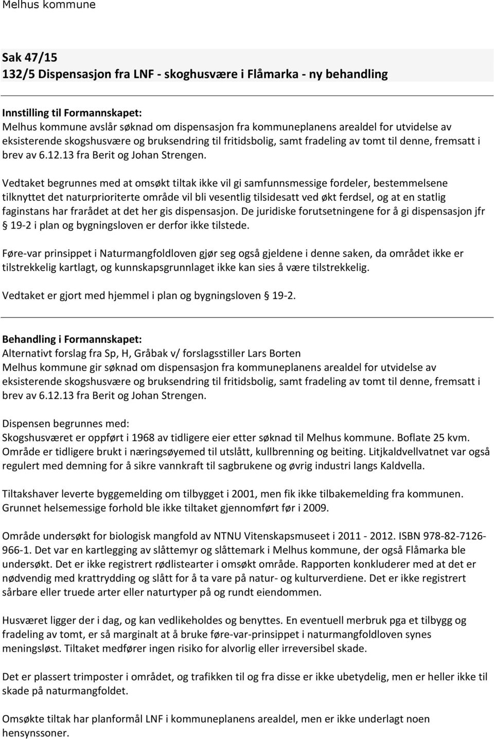 Vedtaket begrunnes med at omsøkt tiltak ikke vil gi samfunnsmessige fordeler, bestemmelsene tilknyttet det naturprioriterte område vil bli vesentlig tilsidesatt ved økt ferdsel, og at en statlig