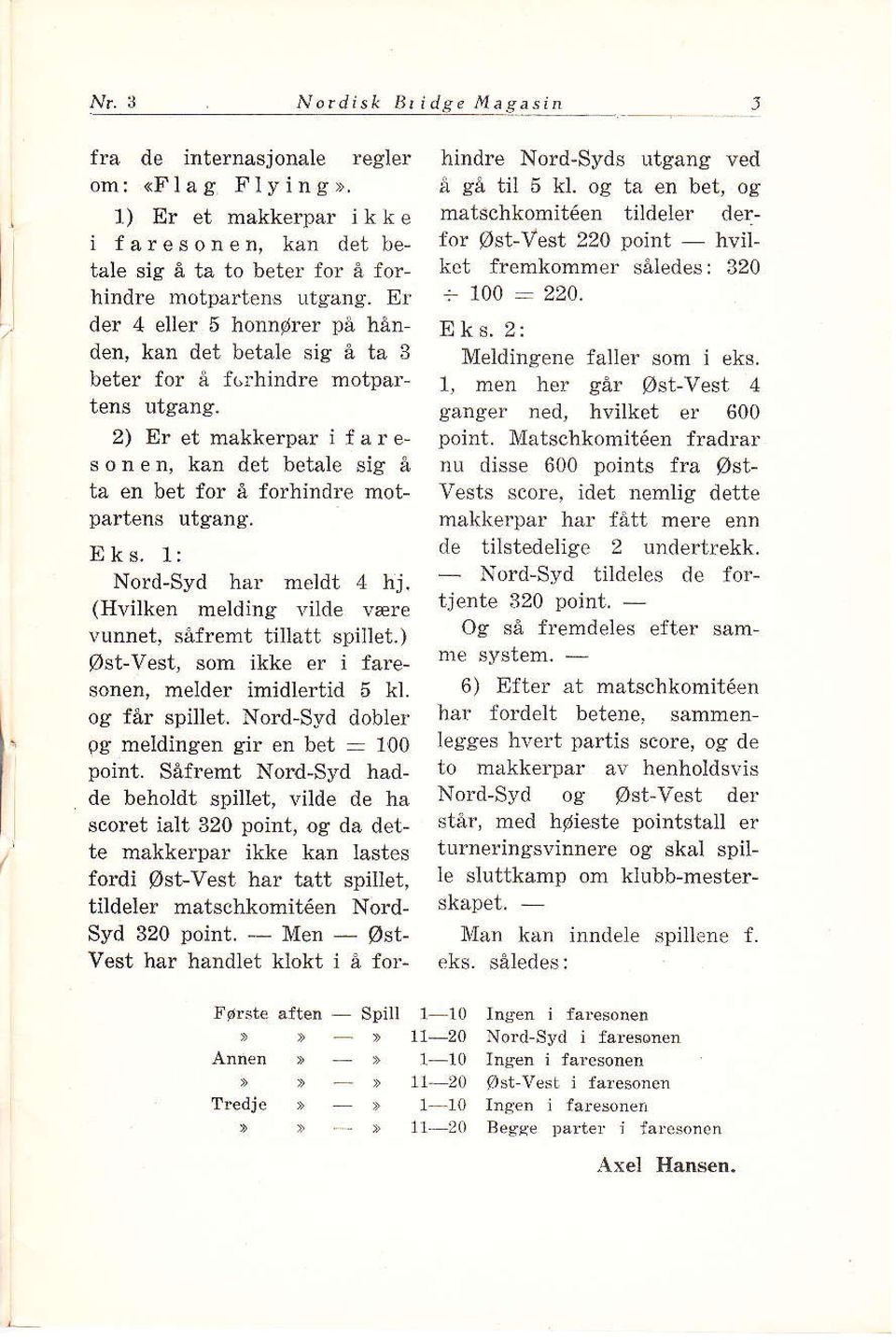 2) Er et måkkerpar i fareso[en, kan det beta]e sig å tå en bet for å forhindre motpalrens urgång, Eks. 1: NordSyd har meldt 4 hj. (Hvilken melding vilde være vunnet, såfremt tillått spillet.