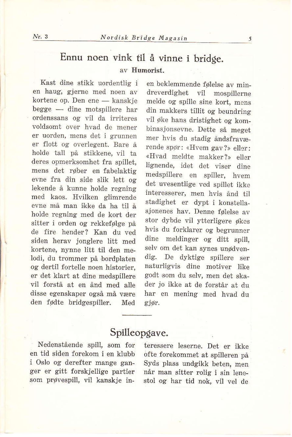 Eare å holde tåi1 på stikkene, vil ta deres opmerksomhet fra spillet, meds det røber en fabelaktig er'ne fra din side slik lett og lekende å kunne holde regning med kåos.