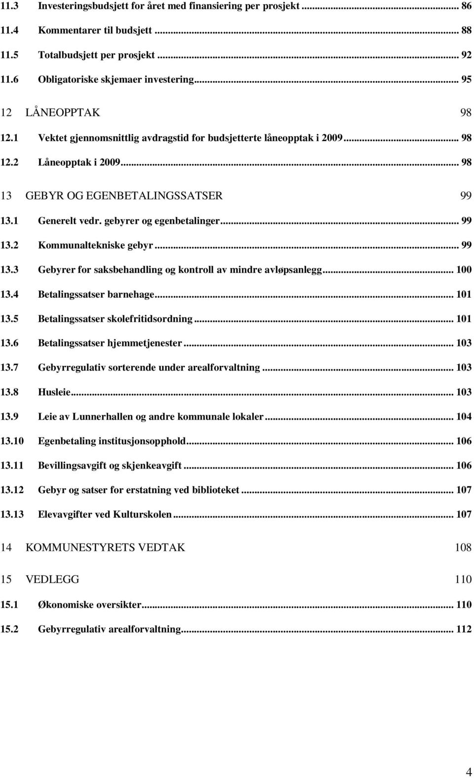 gebyrer og egenbetalinger... 99 13.2 Kommunaltekniske gebyr... 99 13.3 Gebyrer for saksbehandling og kontroll av mindre avløpsanlegg... 100 13.4 Betalingssatser barnehage... 101 13.