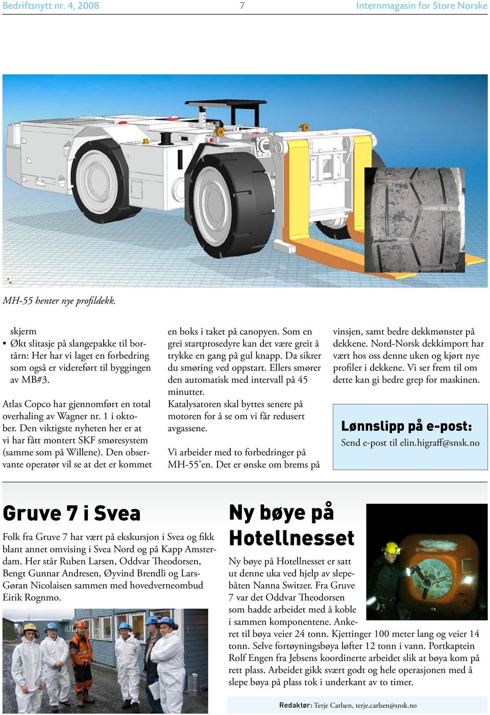 Den viktigste nyheten her er at vi har fått montert SKF smøresystem (samme som på Willene). Den observante operatør vil se at det er kommet en boks i taket på canopyen.