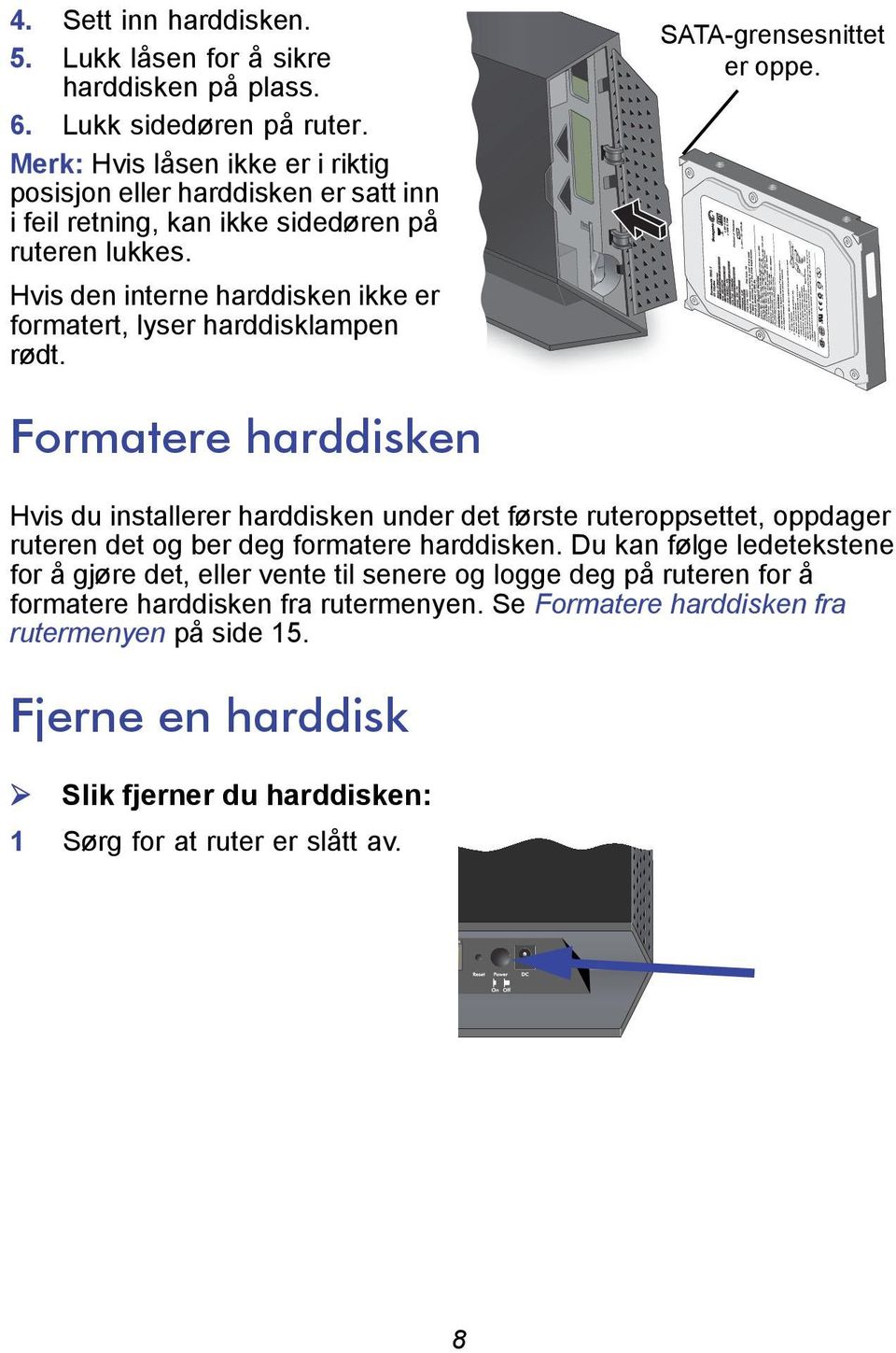 Hvis den interne harddisken ikke er formatert, lyser harddisklampen rødt. SATA-grensesnittet er oppe.