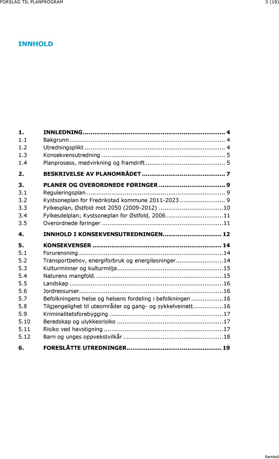 .. 10 3.4 Fylkesdelplan; Kystsoneplan for Østfold, 2006... 11 3.5 Overordnede føringer... 11 4. INNHOLD I KONSEKVENSUTREDNINGEN... 12 5. KONSEKVENSER... 14 5.