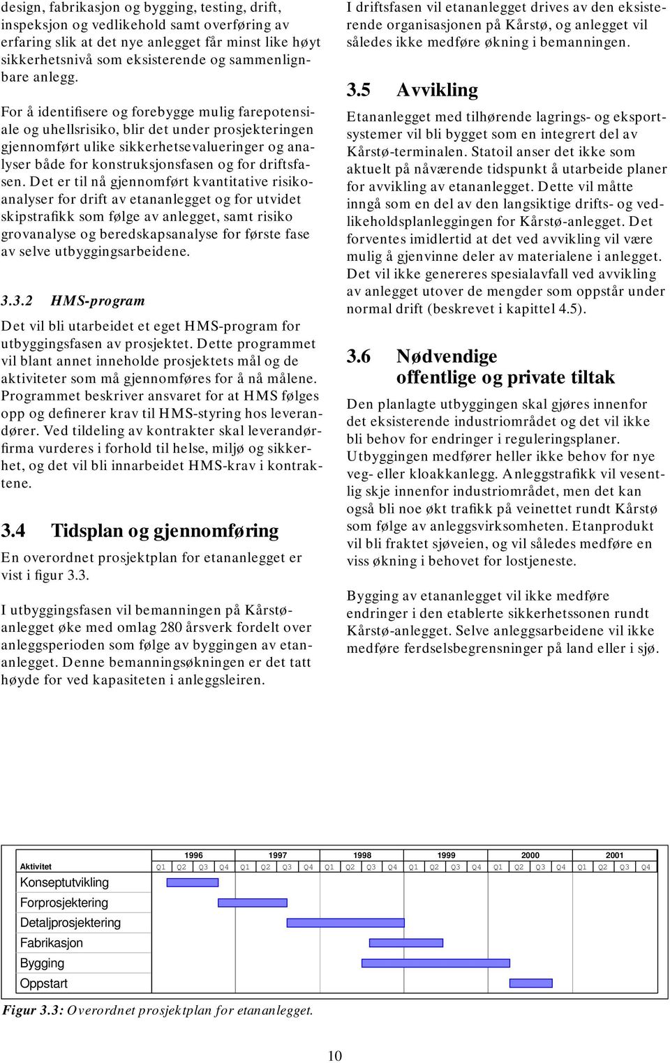 For å identifisere og forebygge mulig farepotensiale og uhellsrisiko, blir det under prosjekteringen gjennomført ulike sikkerhetsevalueringer og analyser både for konstruksjonsfasen og for