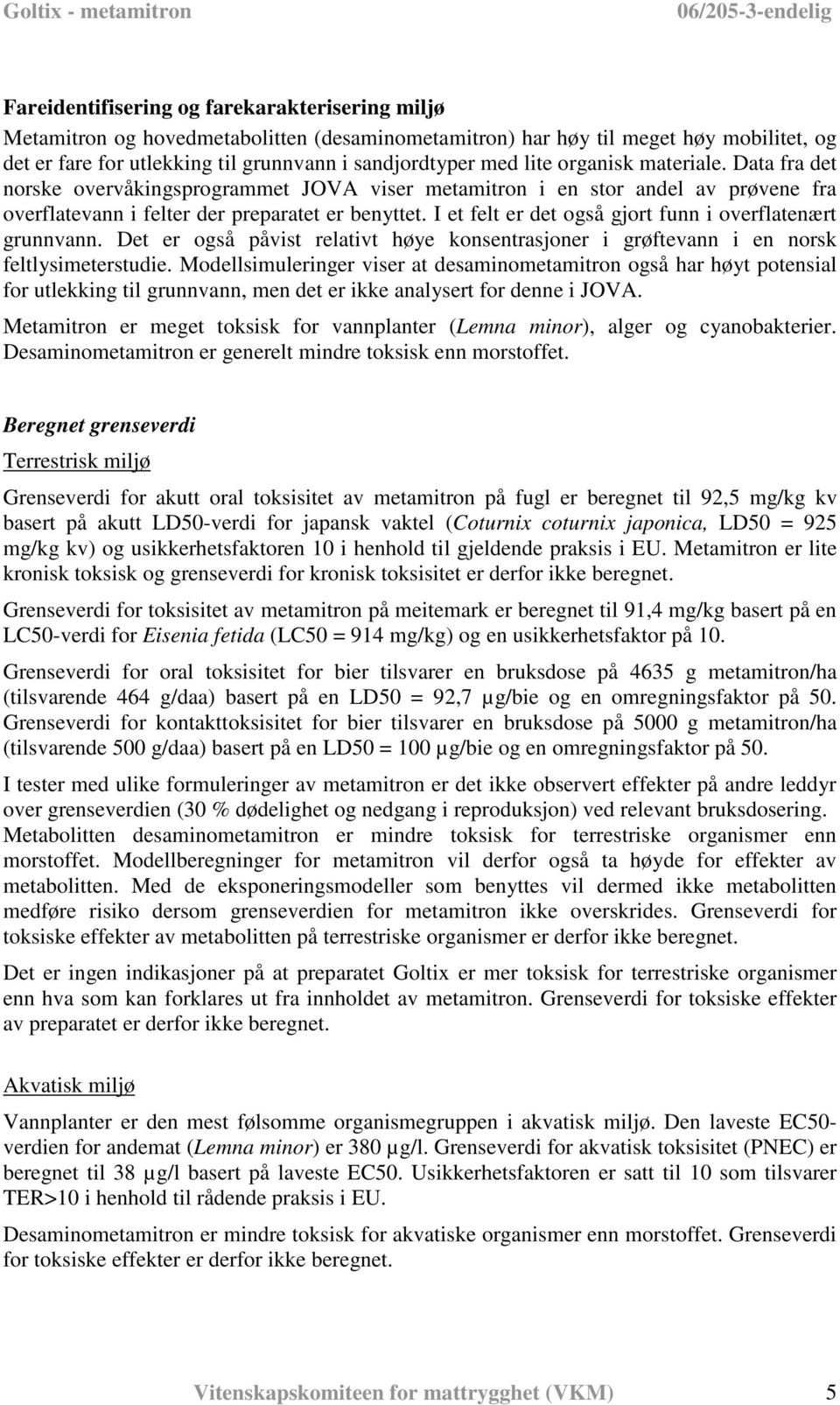 I et felt er det også gjort funn i overflatenært grunnvann. Det er også påvist relativt høye konsentrasjoner i grøftevann i en norsk feltlysimeterstudie.