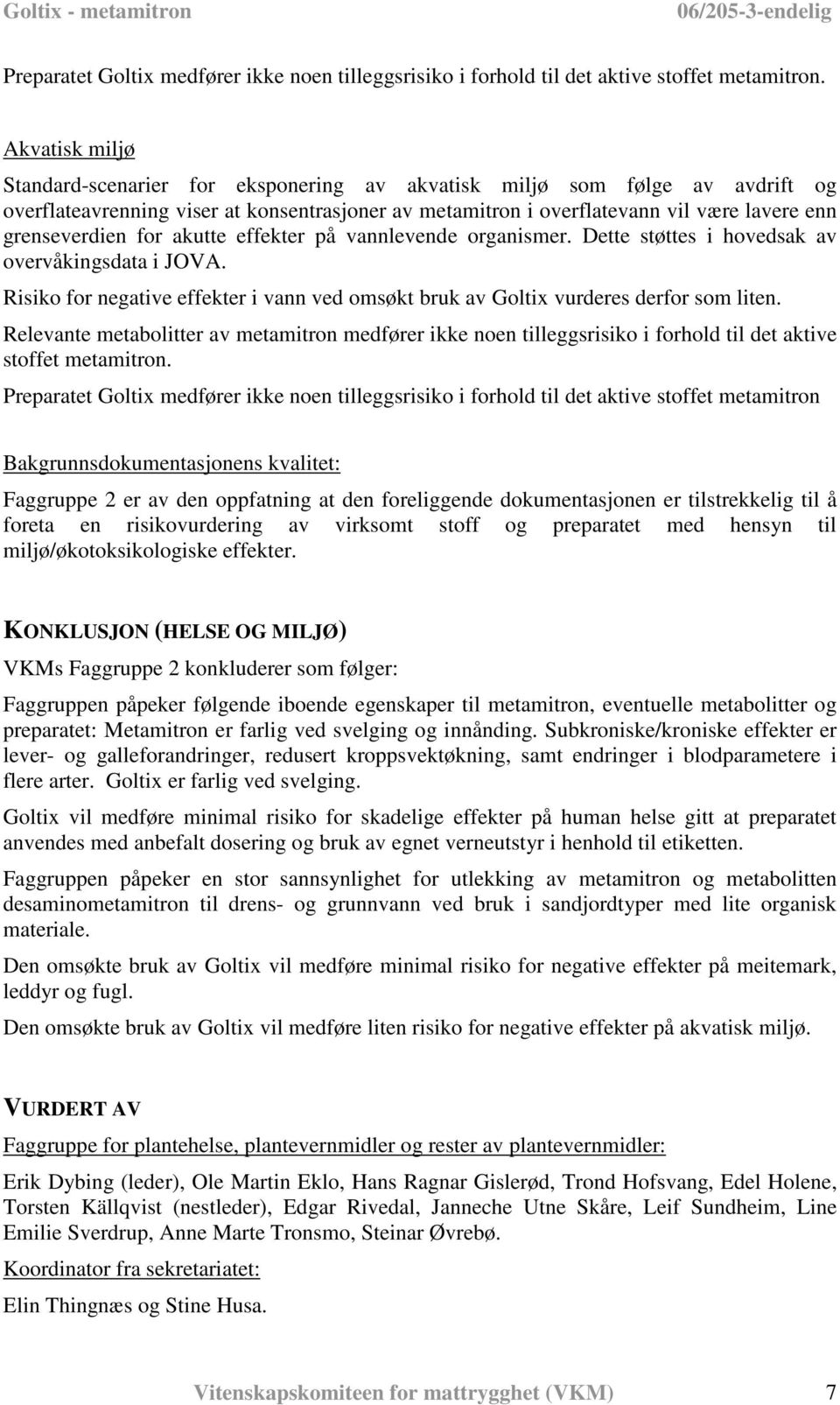 for akutte effekter på vannlevende organismer. Dette støttes i hovedsak av overvåkingsdata i JOVA. Risiko for negative effekter i vann ved omsøkt bruk av Goltix vurderes derfor som liten.