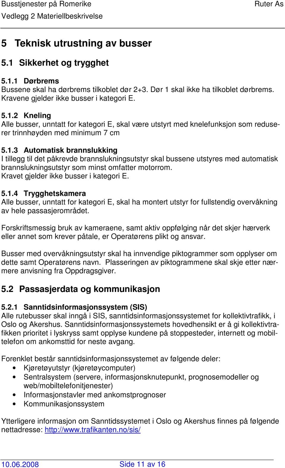 Kravet gjelder ikke busser i kategori E. 5.1.4 Trygghetskamera Alle busser, unntatt for kategori E, skal ha montert utstyr for fullstendig overvåkning av hele passasjerområdet.