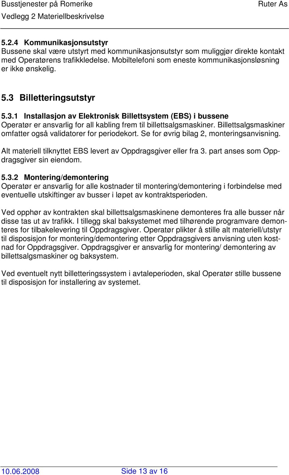 Billettsalgsmaskiner omfatter også validatorer for periodekort. Se for øvrig bilag 2, monteringsanvisning. Alt materiell tilknyttet EBS levert av Oppdragsgiver eller fra 3.