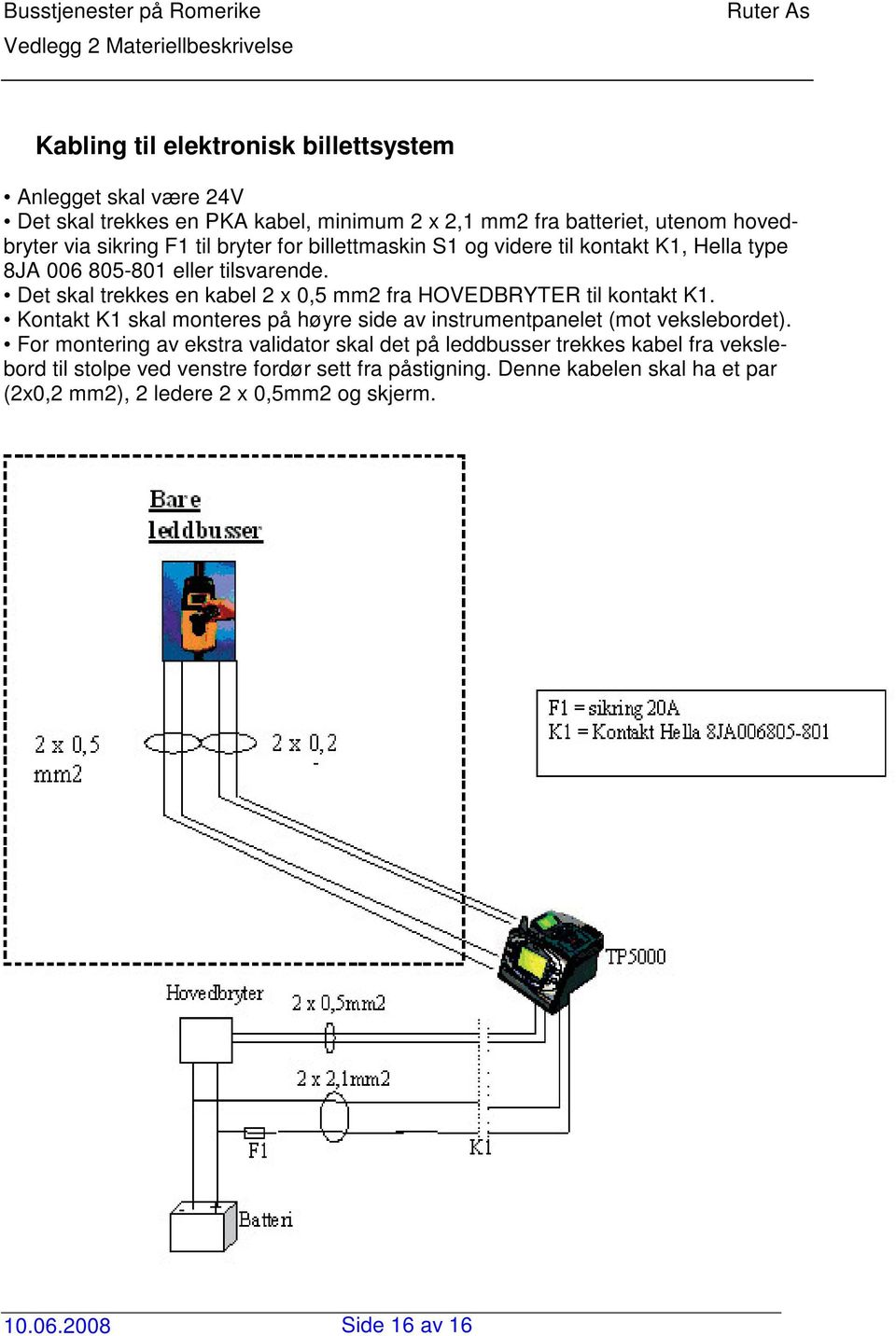 Det skal trekkes en kabel 2 x 0,5 mm2 fra HOVEDBRYTER til kontakt K1. Kontakt K1 skal monteres på høyre side av instrumentpanelet (mot vekslebordet).