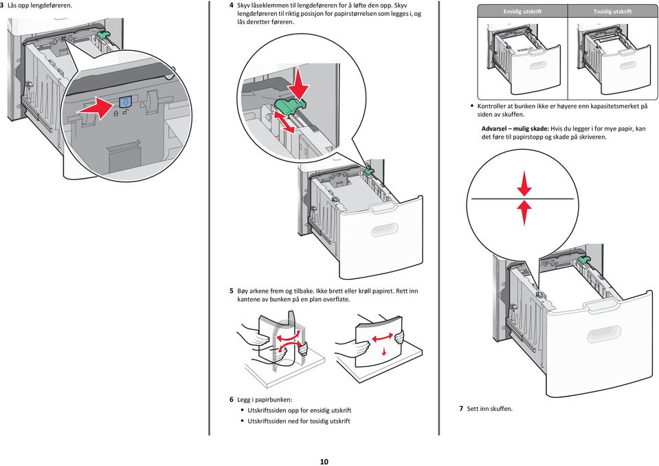 Ensidig utskrift Tosidig utskrift Kontroller at bunken ikke er høyere enn kapasitetsmerket på siden av skuffen.