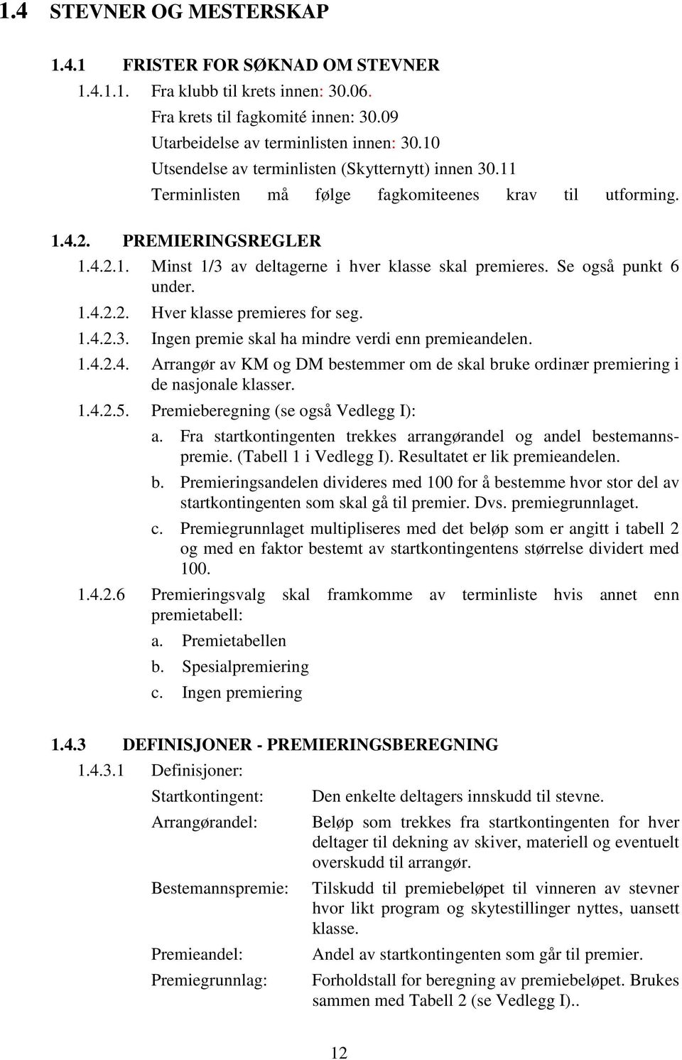 Se også punkt 6 under. 1.4.2.2. Hver klasse premieres for seg. 1.4.2.3. Ingen premie skal ha mindre verdi enn premieandelen. 1.4.2.4. Arrangør av KM og DM bestemmer om de skal bruke ordinær premiering i de nasjonale klasser.