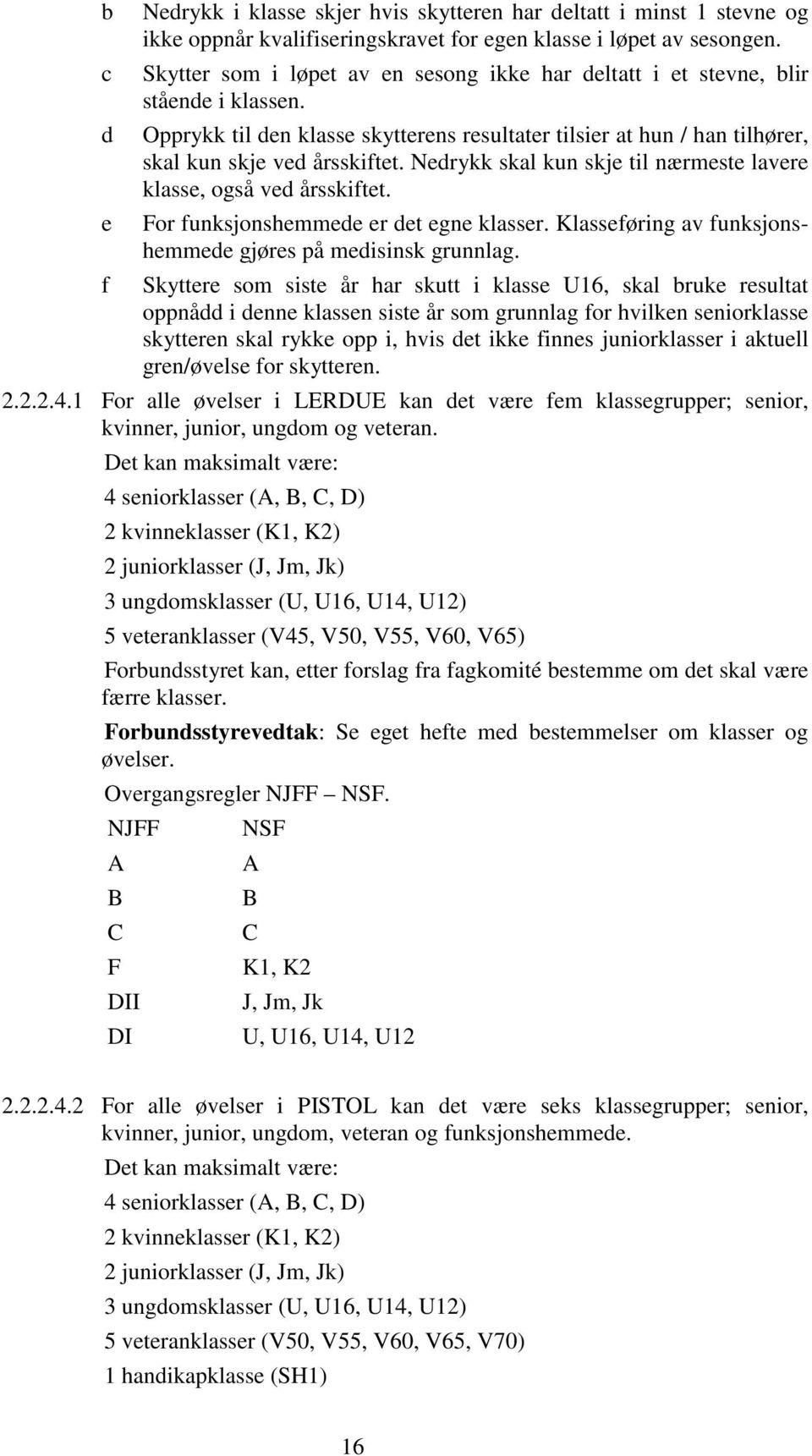 Nedrykk skal kun skje til nærmeste lavere klasse, også ved årsskiftet. For funksjonshemmede er det egne klasser. Klasseføring av funksjonshemmede gjøres på medisinsk grunnlag.