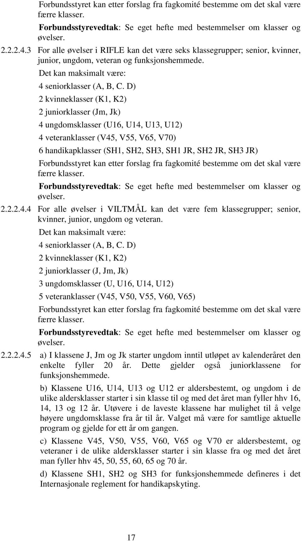 D) 2 kvinneklasser (K1, K2) 2 juniorklasser (Jm, Jk) 4 ungdomsklasser (U16, U14, U13, U12) 4 veteranklasser (V45, V55, V65, V70) 6 handikapklasser (SH1, SH2, SH3, SH1 JR, SH2 JR, SH3 JR) 4 For alle