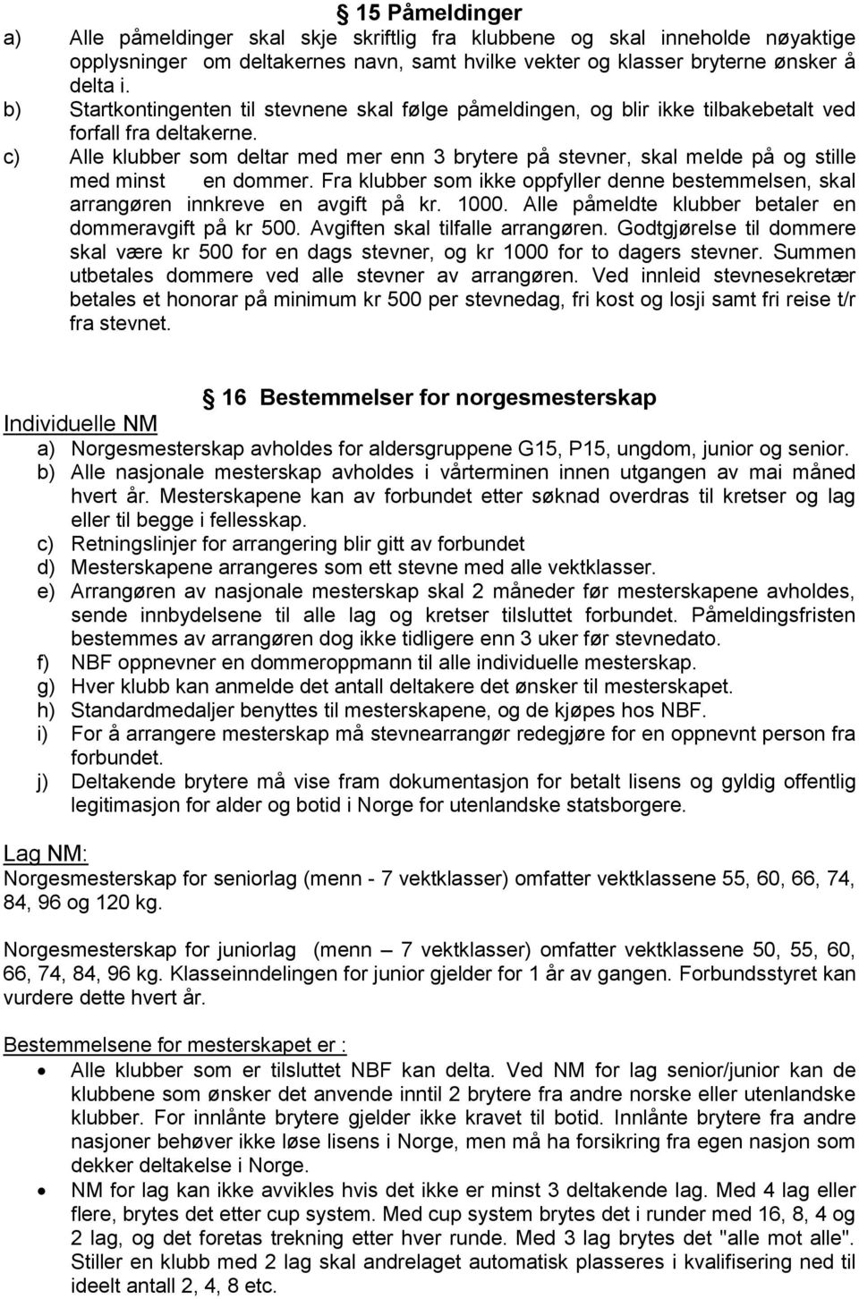 c) Alle klubber som deltar med mer enn 3 brytere på stevner, skal melde på og stille med minst en dommer. Fra klubber som ikke oppfyller denne bestemmelsen, skal arrangøren innkreve en avgift på kr.