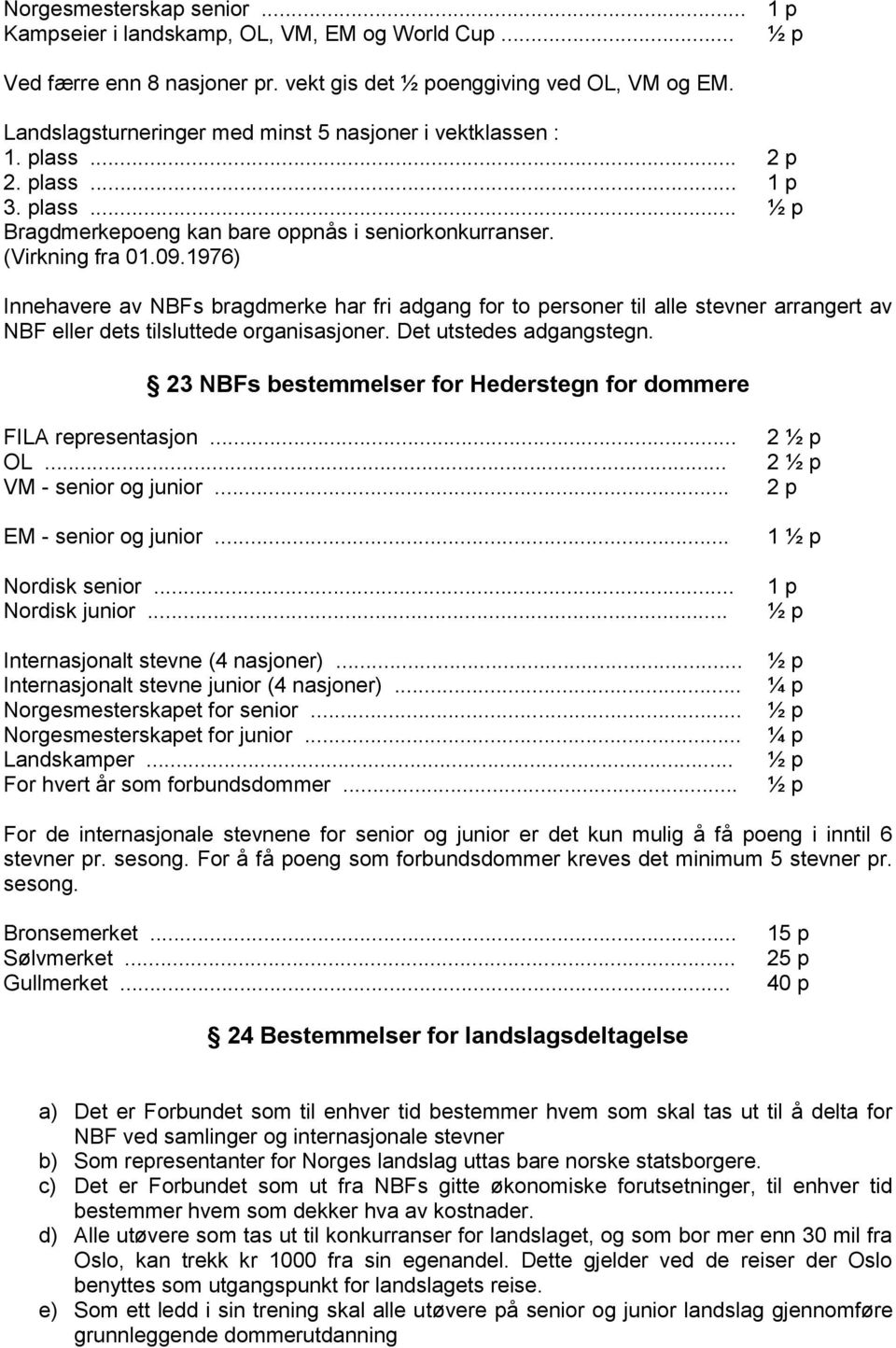 1976) Innehavere av NBFs bragdmerke har fri adgang for to personer til alle stevner arrangert av NBF eller dets tilsluttede organisasjoner. Det utstedes adgangstegn.