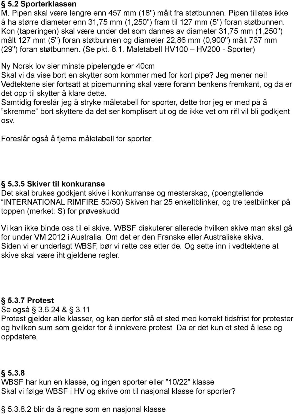 75 mm (1,250") målt 127 mm (5") foran støtbunnen og diameter 22,86 mm (0,900") målt 737 mm (29") foran støtbunnen. (Se pkt. 8.1. Måletabell HV100 HV200 - Sporter) Ny Norsk lov sier minste pipelengde er 40cm Skal vi da vise bort en skytter som kommer med for kort pipe?