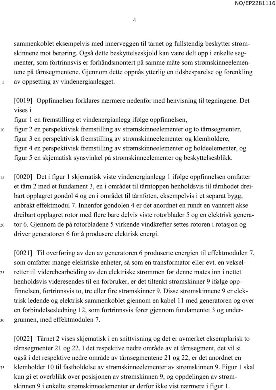 Gjennom dette oppnås ytterlig en tidsbesparelse og forenkling av oppsetting av vindenergianlegget. 1 2 3 [0019] Oppfinnelsen forklares nærmere nedenfor med henvisning til tegningene.