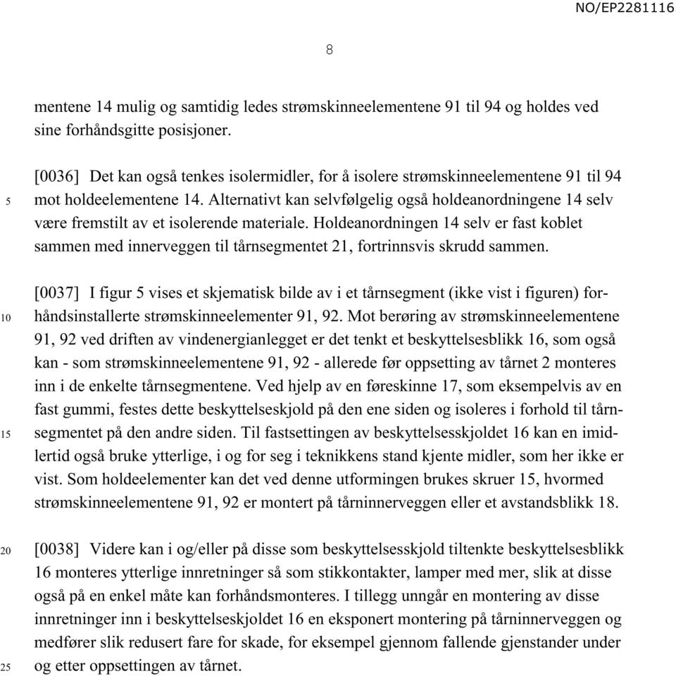 Alternativt kan selvfølgelig også holdeanordningene 14 selv være fremstilt av et isolerende materiale.