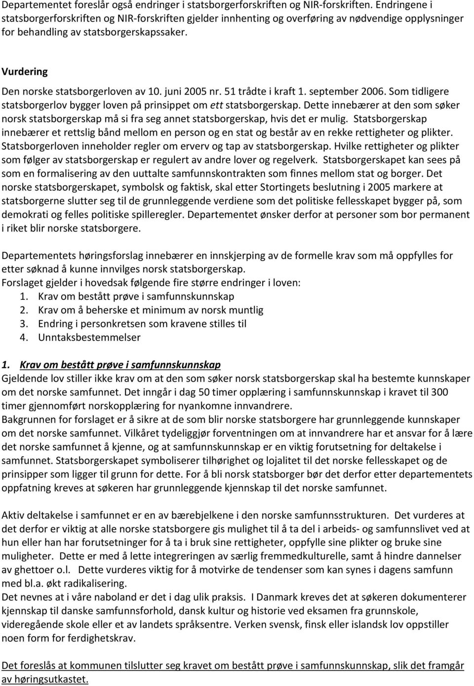 juni 2005 nr. 51 trådte i kraft 1. september 2006. Som tidligere statsborgerlov bygger loven på prinsippet om ett statsborgerskap.