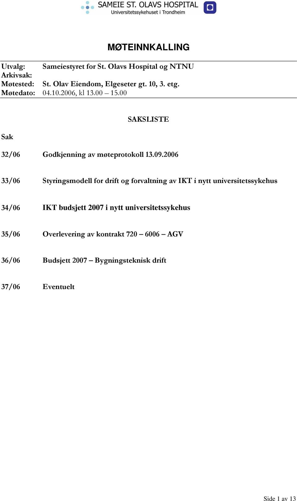 2006 33/06 Styringsmodell for drift og forvaltning av IKT i nytt universitetssykehus 34/06 IKT budsjett 2007 i nytt