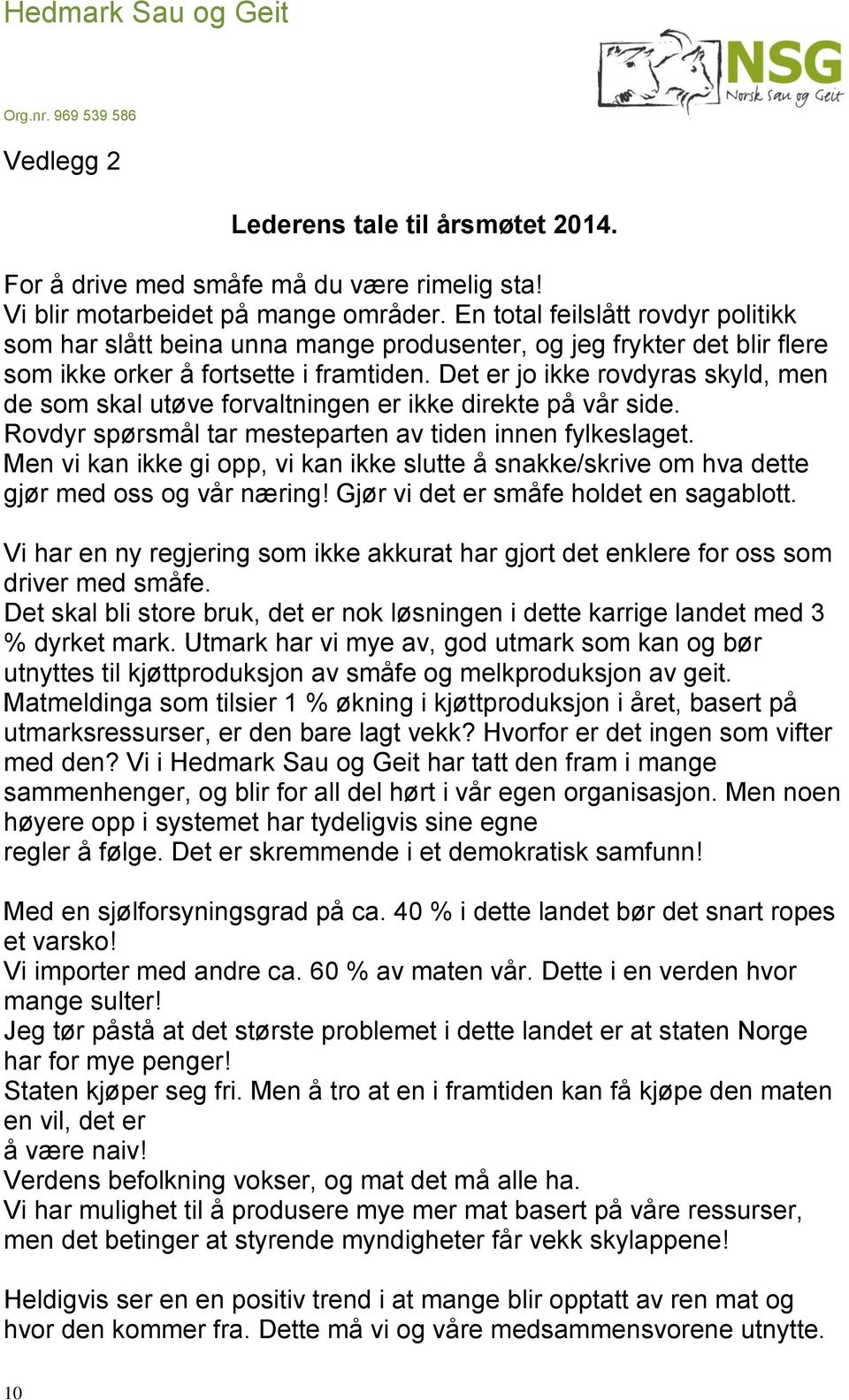 Det er jo ikke rovdyras skyld, men de som skal utøve forvaltningen er ikke direkte på vår side. Rovdyr spørsmål tar mesteparten av tiden innen fylkeslaget.