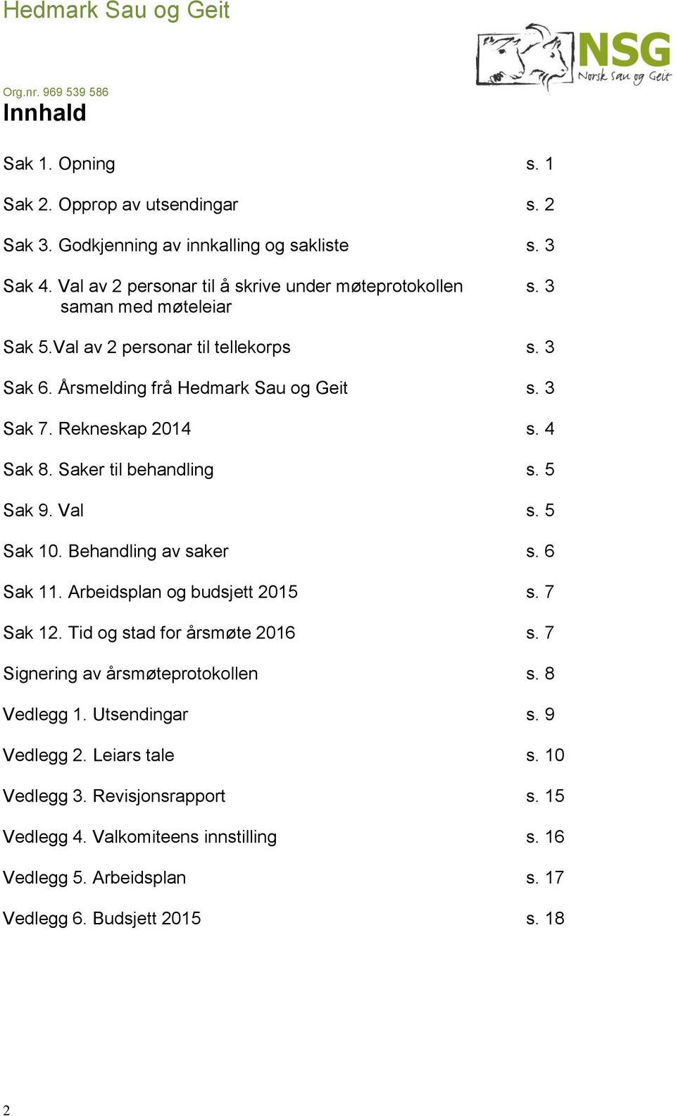 5 Sak 9. Val s. 5 Sak 10. Behandling av saker s. 6 Sak 11. Arbeidsplan og budsjett 2015 s. 7 Sak 12. Tid og stad for årsmøte 2016 s. 7 Signering av årsmøteprotokollen s.