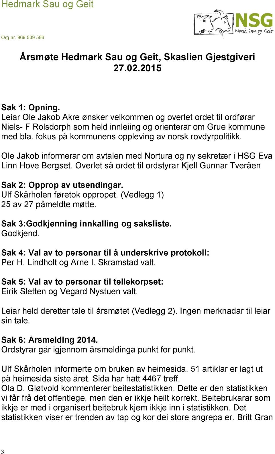 Ole Jakob informerar om avtalen med Nortura og ny sekretær i HSG Eva Linn Hove Bergset. Overlet så ordet til ordstyrar Kjell Gunnar Tveråen Sak 2: Opprop av utsendingar.