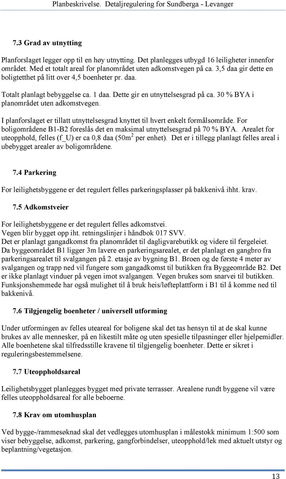 I planforslaget er tillatt utnyttelsesgrad knyttet til hvert enkelt formålsområde. For boligområdene B1-B2 foreslås det en maksimal utnyttelsesgrad på 70 % BYA.