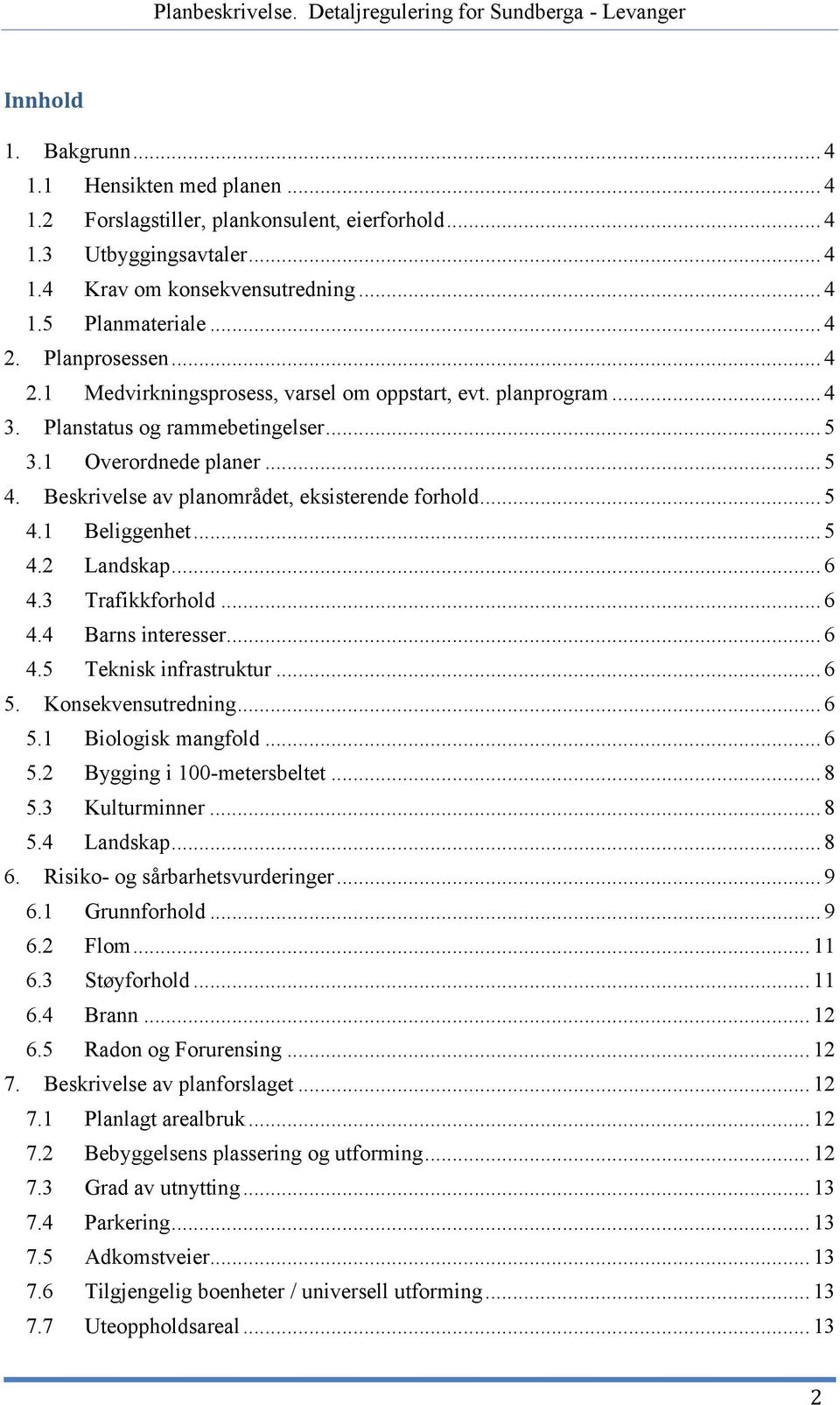 Beskrivelse av planområdet, eksisterende forhold... 5 4.1 Beliggenhet... 5 4.2 Landskap... 6 4.3 Trafikkforhold... 6 4.4 Barns interesser... 6 4.5 Teknisk infrastruktur... 6 5. Konsekvensutredning.