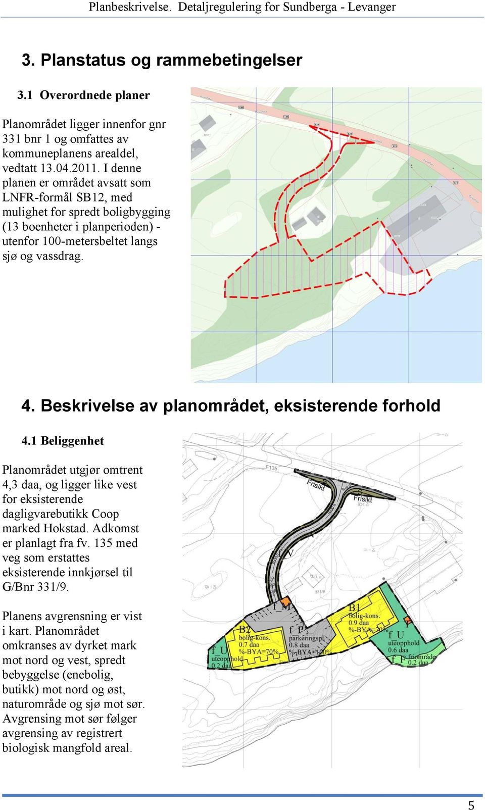 Beskrivelse av planområdet, eksisterende forhold 4.1 Beliggenhet Planområdet utgjør omtrent 4,3 daa, og ligger like vest for eksisterende dagligvarebutikk Coop marked Hokstad.