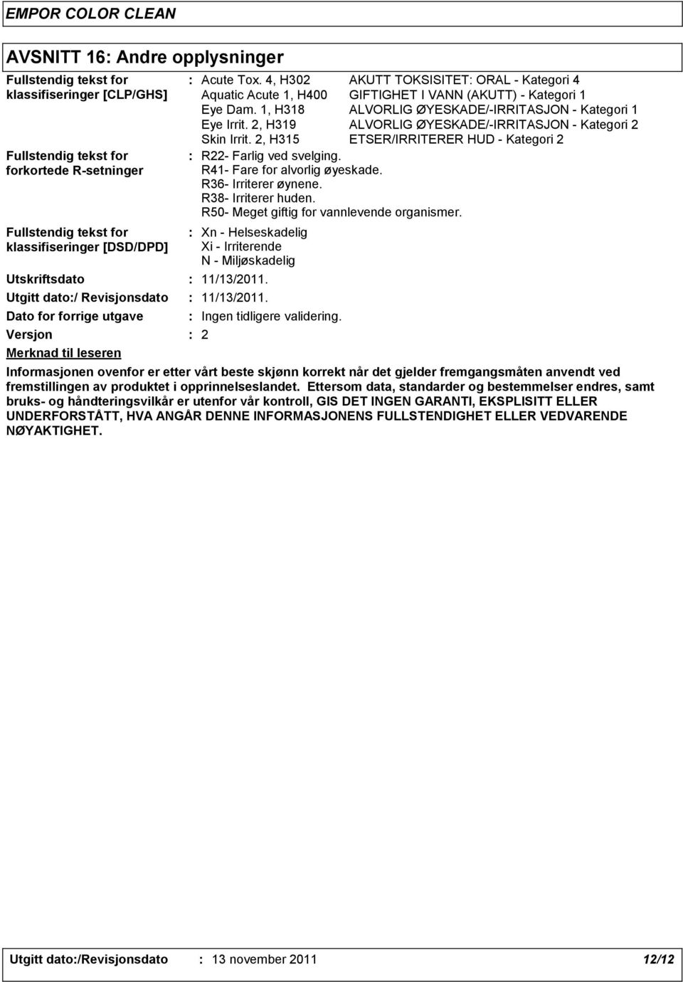 1, H318 ALVORLIG ØYESKADE/IRRITASJON Kategori 1 Eye Irrit. 2, H319 ALVORLIG ØYESKADE/IRRITASJON Kategori 2 Skin Irrit. 2, H315 ETSER/IRRITERER HUD Kategori 2 R22 Farlig ved svelging.