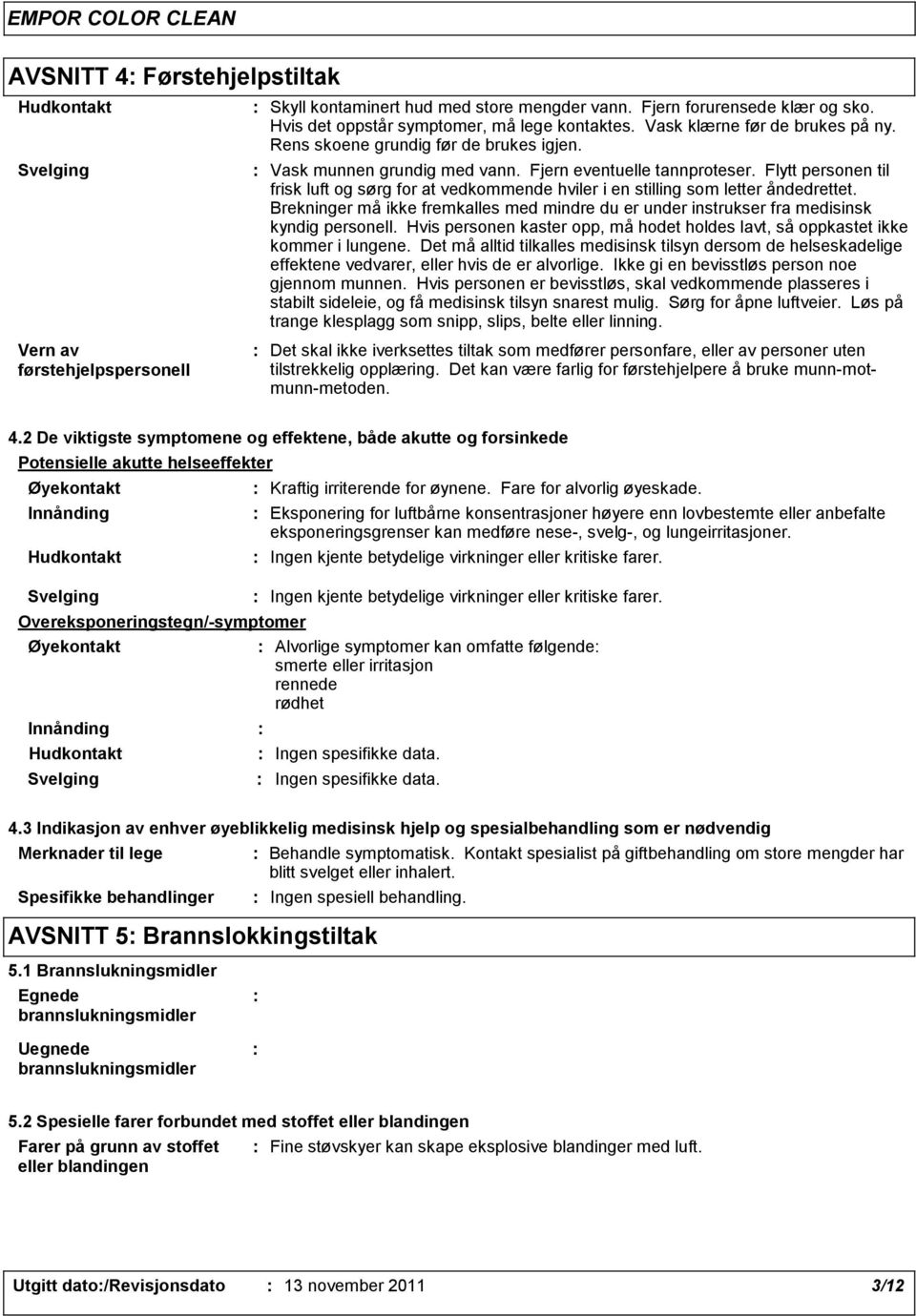 Flytt personen til frisk luft og sørg for at vedkommende hviler i en stilling som letter åndedrettet. Brekninger må ikke fremkalles med mindre du er under instrukser fra medisinsk kyndig personell.