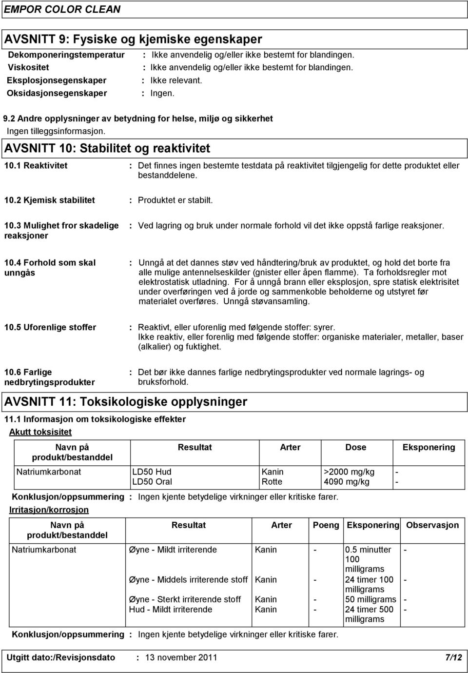 10.3 Mulighet fror skadelige reaksjoner Ved lagring og bruk under normale forhold vil det ikke oppstå farlige reaksjoner. 10.