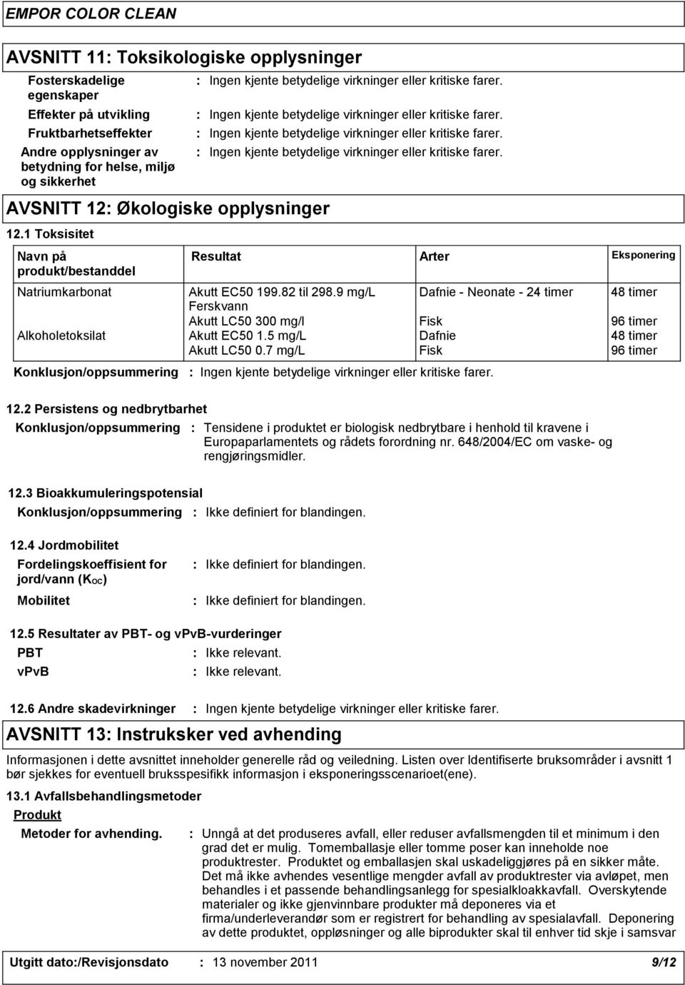 82 til 298.9 mg/l Dafnie Neonate 24 timer 48 timer Ferskvann Akutt LC50 300 mg/l Fisk 96 timer Alkoholetoksilat Akutt EC50 1.5 mg/l Dafnie 48 timer Akutt LC50 0.