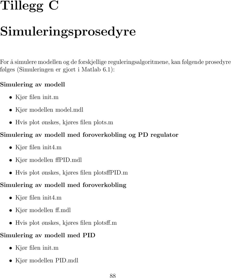 m Simulering av modell med foroverkobling og PD regulator Kjør filen init4.m Kjør modellen ffpid.mdl Hvis plot ønskes, kjøres filen plotsffpid.