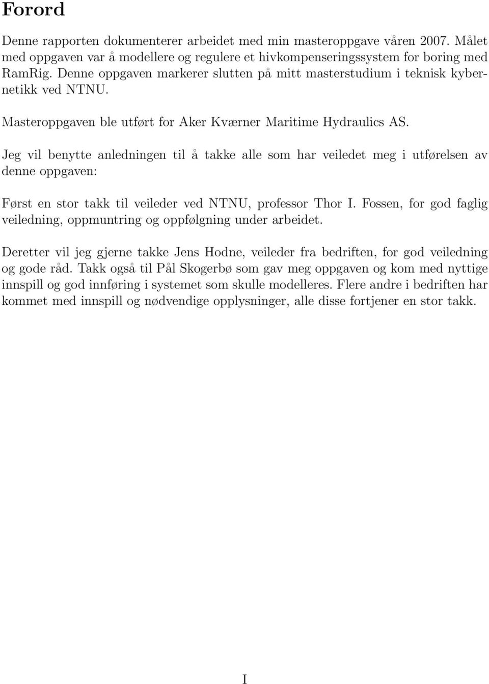 Jeg vil benytte anledningen til å takke alle som har veiledet meg i utførelsen av denne oppgaven: Først en stor takk til veileder ved NTNU, professor Thor I.