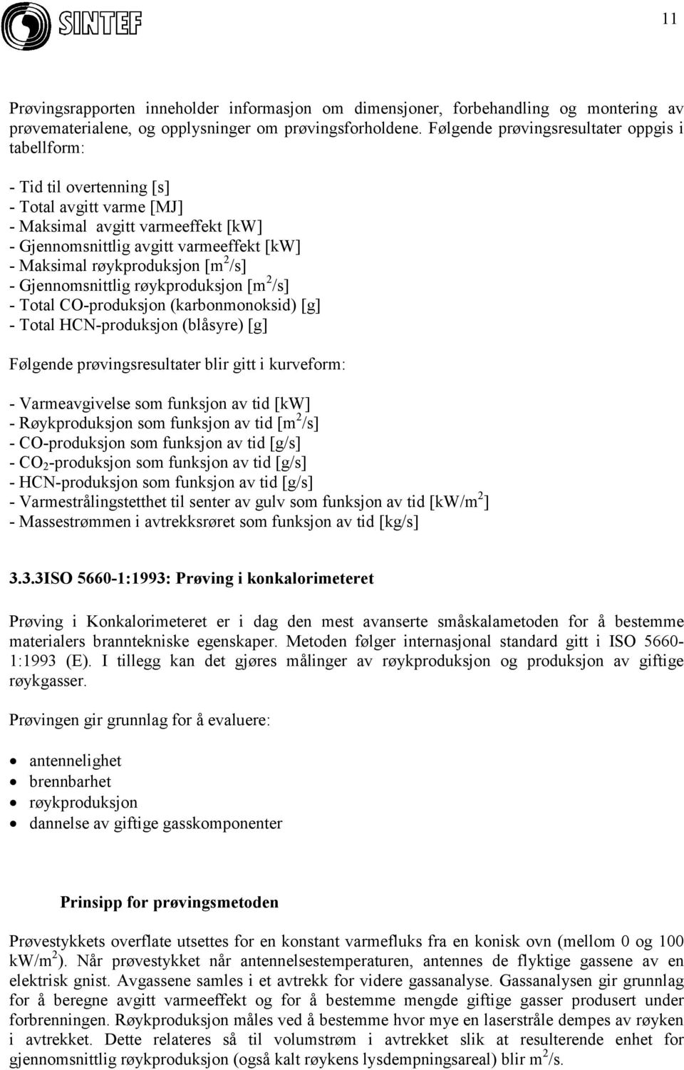 røykproduksjon [m 2 /s] - Gjennomsnittlig røykproduksjon [m 2 /s] - Total CO-produksjon (karbonmonoksid) [g] - Total HCN-produksjon (blåsyre) [g] Følgende prøvingsresultater blir gitt i kurveform: -