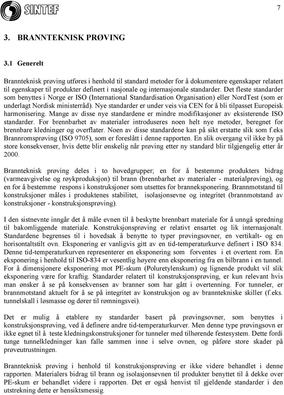 Det fleste standarder som benyttes i Norge er ISO (International Standardisation Organisation) eller NordTest (som er underlagt Nordisk ministerråd).