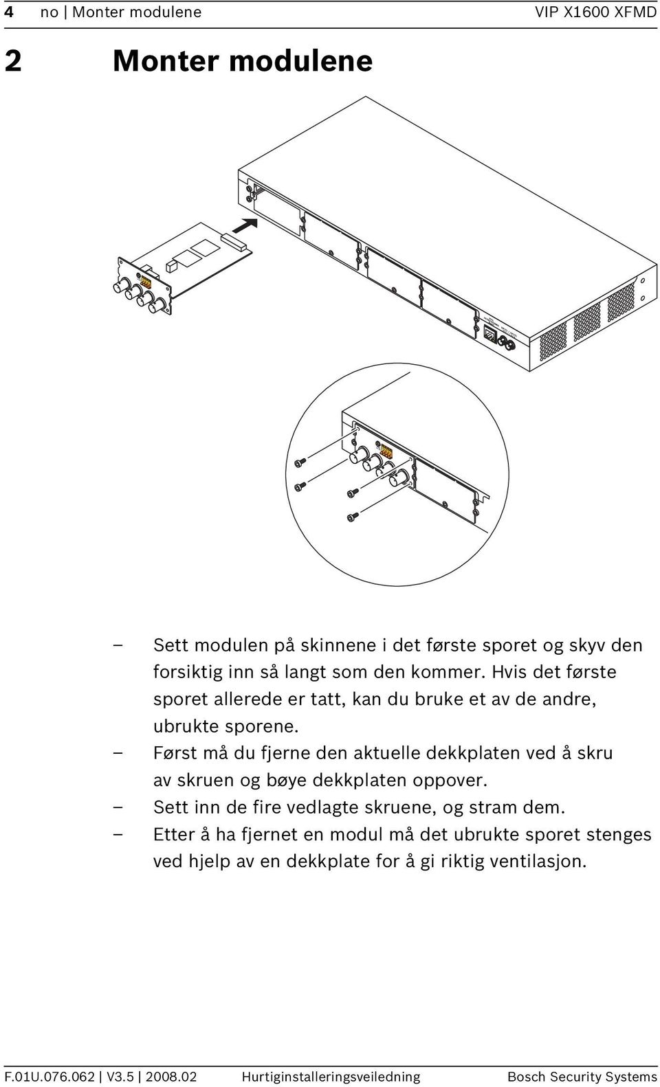 Først må du fjerne den aktuelle dekkplaten ved å skru av skruen og bøye dekkplaten oppover. Sett inn de fire vedlagte skruene, og stram dem.