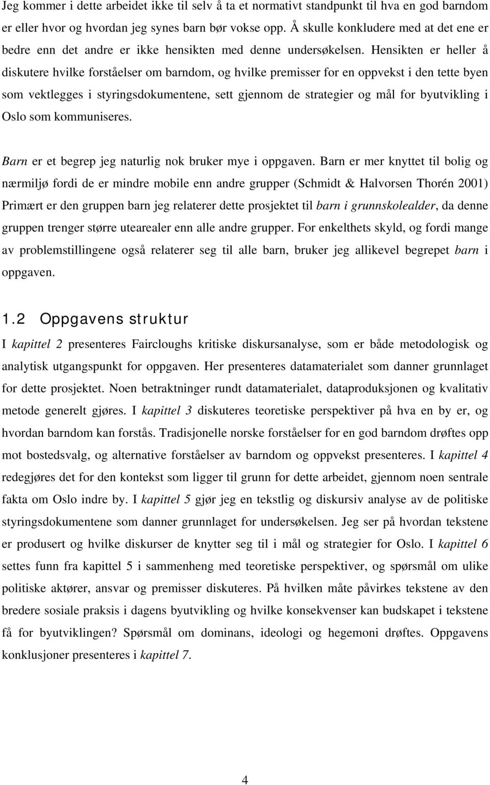 Hensikten er heller å diskutere hvilke forståelser om barndom, og hvilke premisser for en oppvekst i den tette byen som vektlegges i styringsdokumentene, sett gjennom de strategier og mål for