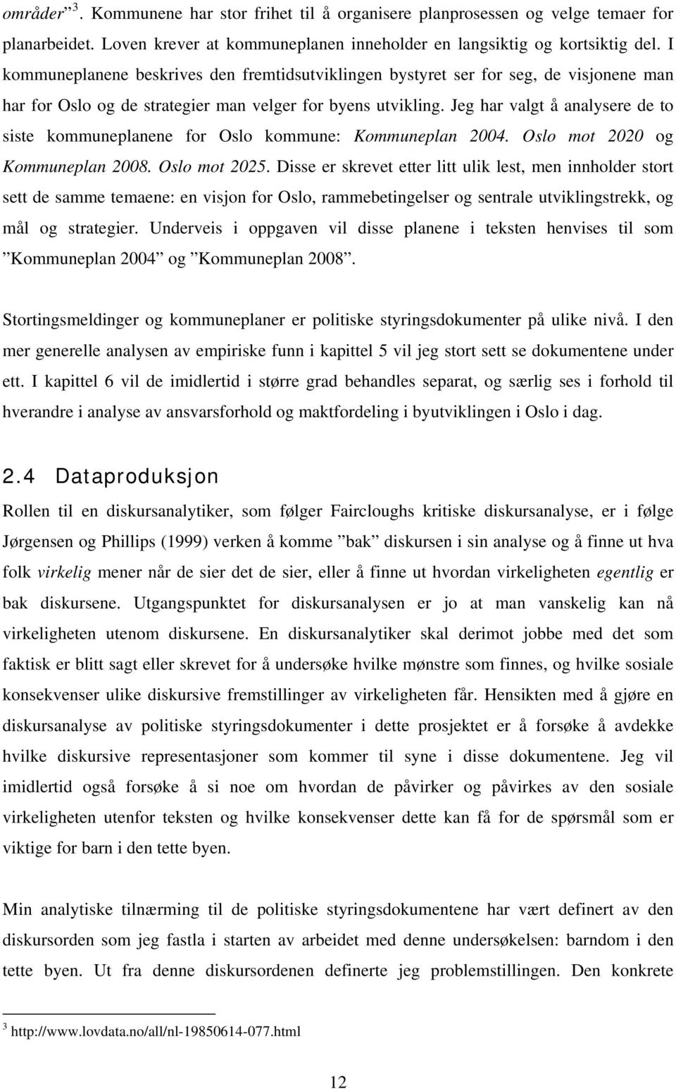 Jeg har valgt å analysere de to siste kommuneplanene for Oslo kommune: Kommuneplan 2004. Oslo mot 2020 og Kommuneplan 2008. Oslo mot 2025.