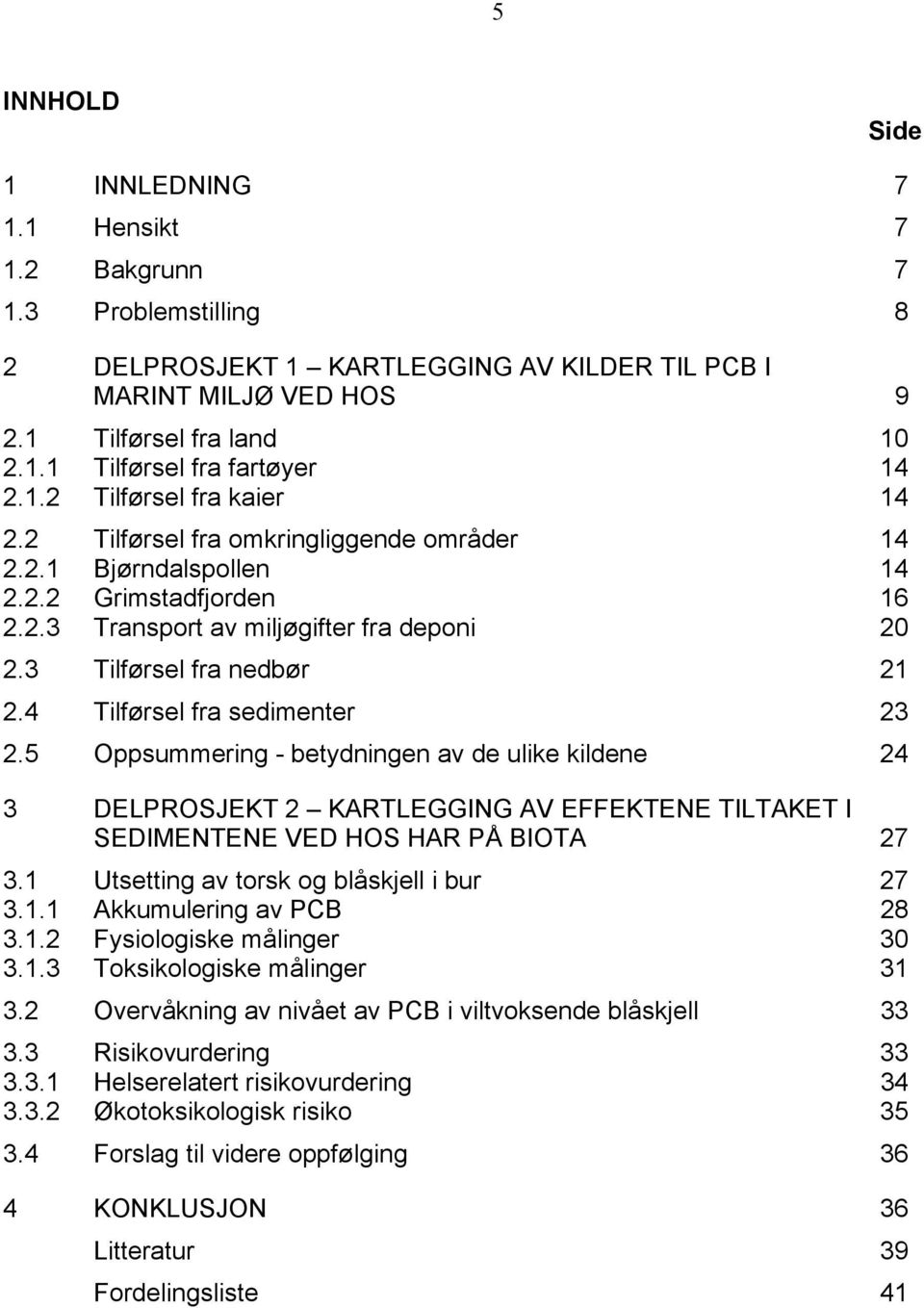 4 Tilførsel fra sedimenter 23 2.5 Oppsummering - betydningen av de ulike kildene 24 3 DELPROSJEKT 2 KARTLEGGING AV EFFEKTENE TILTAKET I SEDIMENTENE VED HOS HAR PÅ BIOTA 27 3.