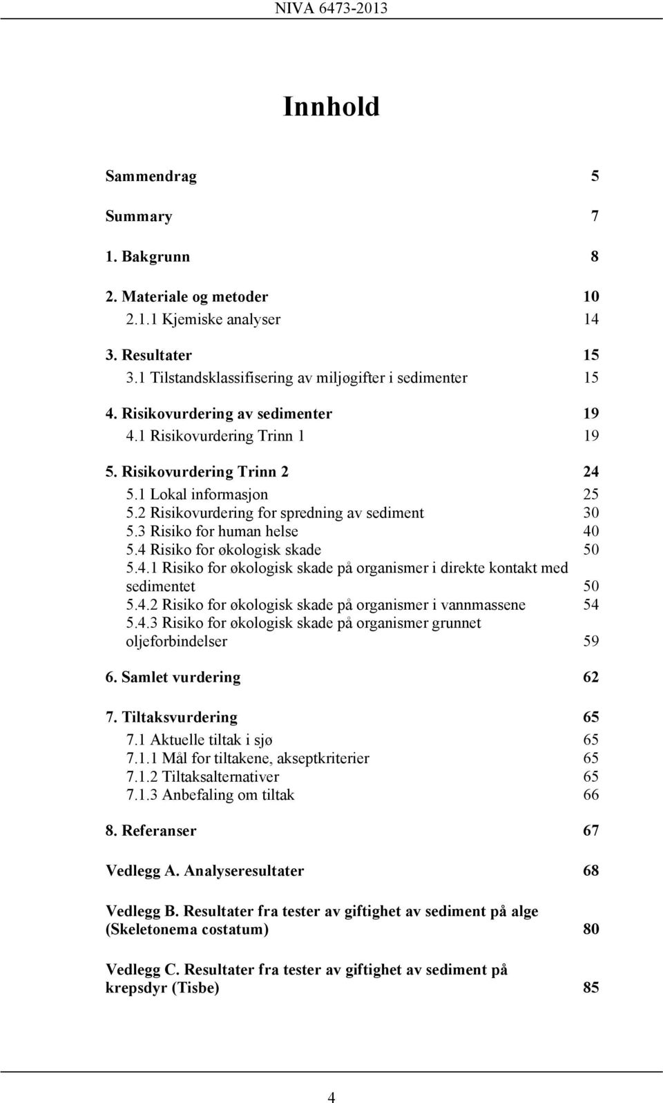 4 Risiko for økologisk skade 50 5.4.1 Risiko for økologisk skade på organismer i direkte kontakt med sedimentet 50 5.4.2 Risiko for økologisk skade på organismer i vannmassene 54 5.4.3 Risiko for økologisk skade på organismer grunnet oljeforbindelser 59 6.