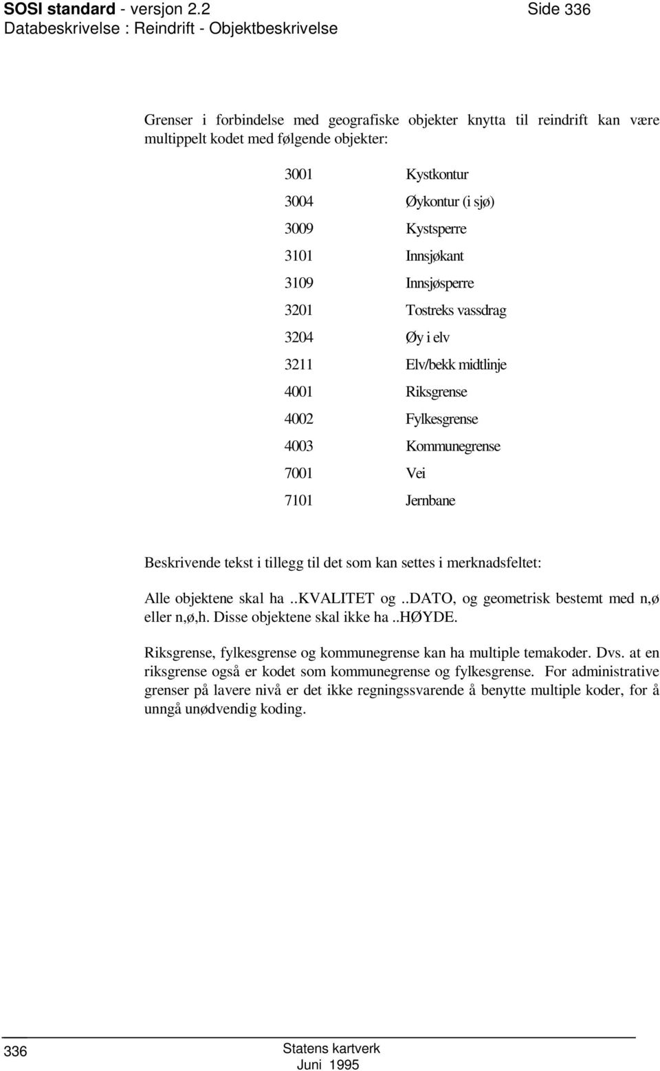 Øykontur (i sjø) 3009 Kystsperre 3101 Innsjøkant 3109 Innsjøsperre 3201 Tostreks vassdrag 3204 Øy i elv 3211 Elv/bekk midtlinje 4001 Riksgrense 4002 Fylkesgrense 4003 Kommunegrense 7001 Vei 7101