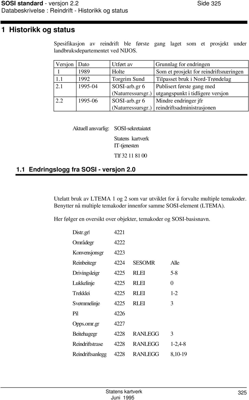 Versjon Dato Utført av Grunnlag for endringen 1 1989 Holte om et prosjekt for reindriftsnæringen 1.1 1992 Torgrim und Tilpasset bruk i Nord-Trøndelag 2.1 1995-04 OI-arb.